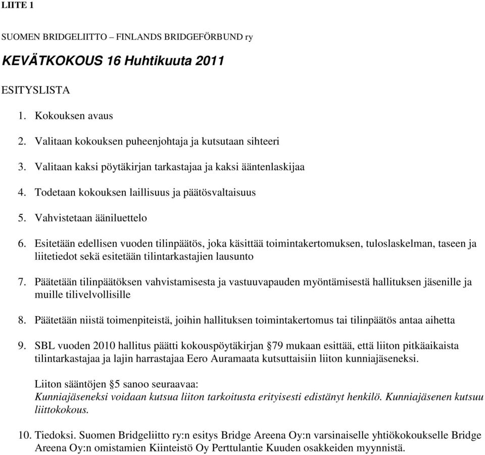 Esitetään edellisen vuoden tilinpäätös, joka käsittää toimintakertomuksen, tuloslaskelman, taseen ja liitetiedot sekä esitetään tilintarkastajien lausunto 7.