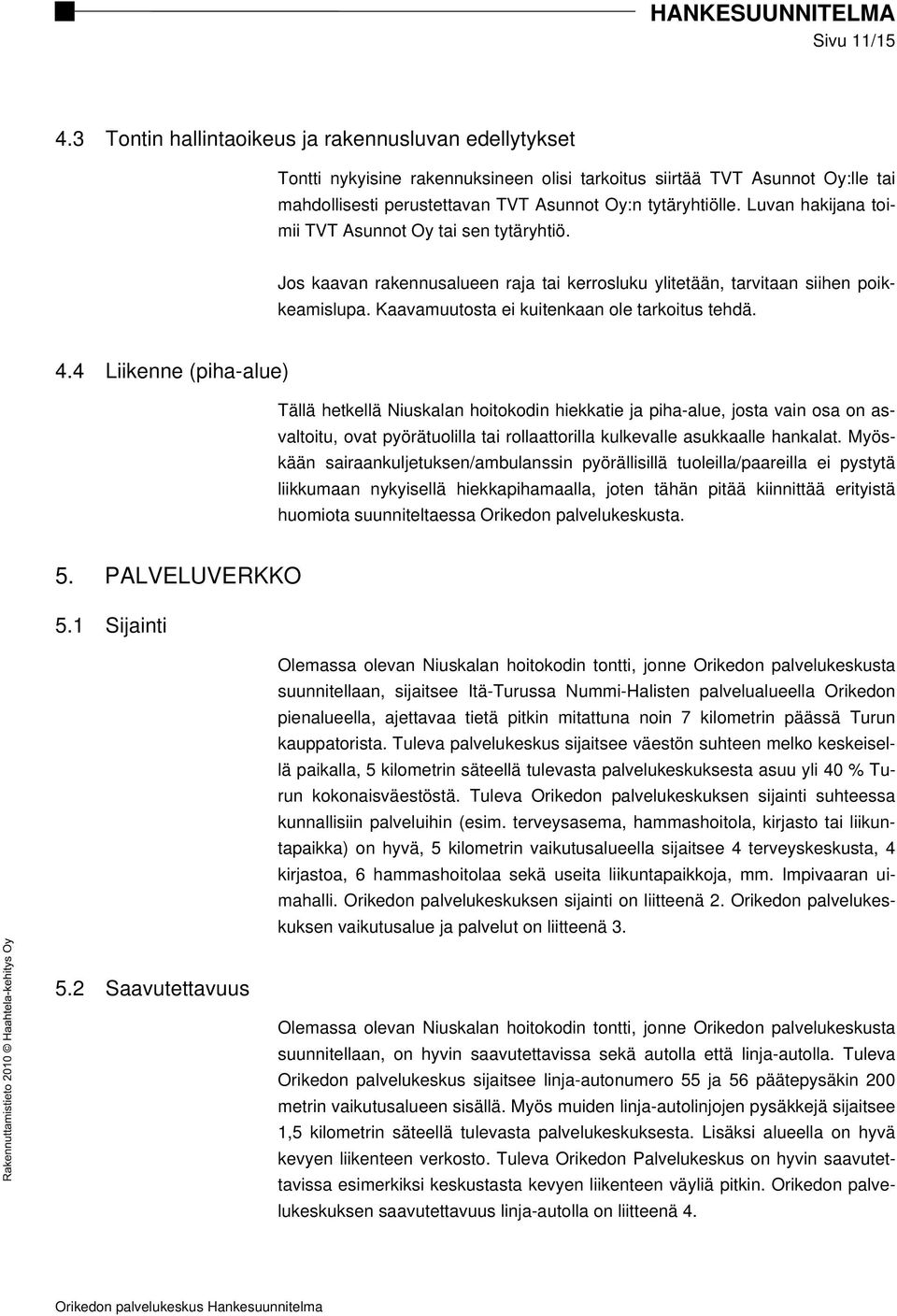 Luvan hakijana toimii TVT Asunnot Oy tai sen tytäryhtiö. Jos kaavan rakennusalueen raja tai kerrosluku ylitetään, tarvitaan siihen poikkeamislupa. Kaavamuutosta ei kuitenkaan ole tarkoitus tehdä. 4.