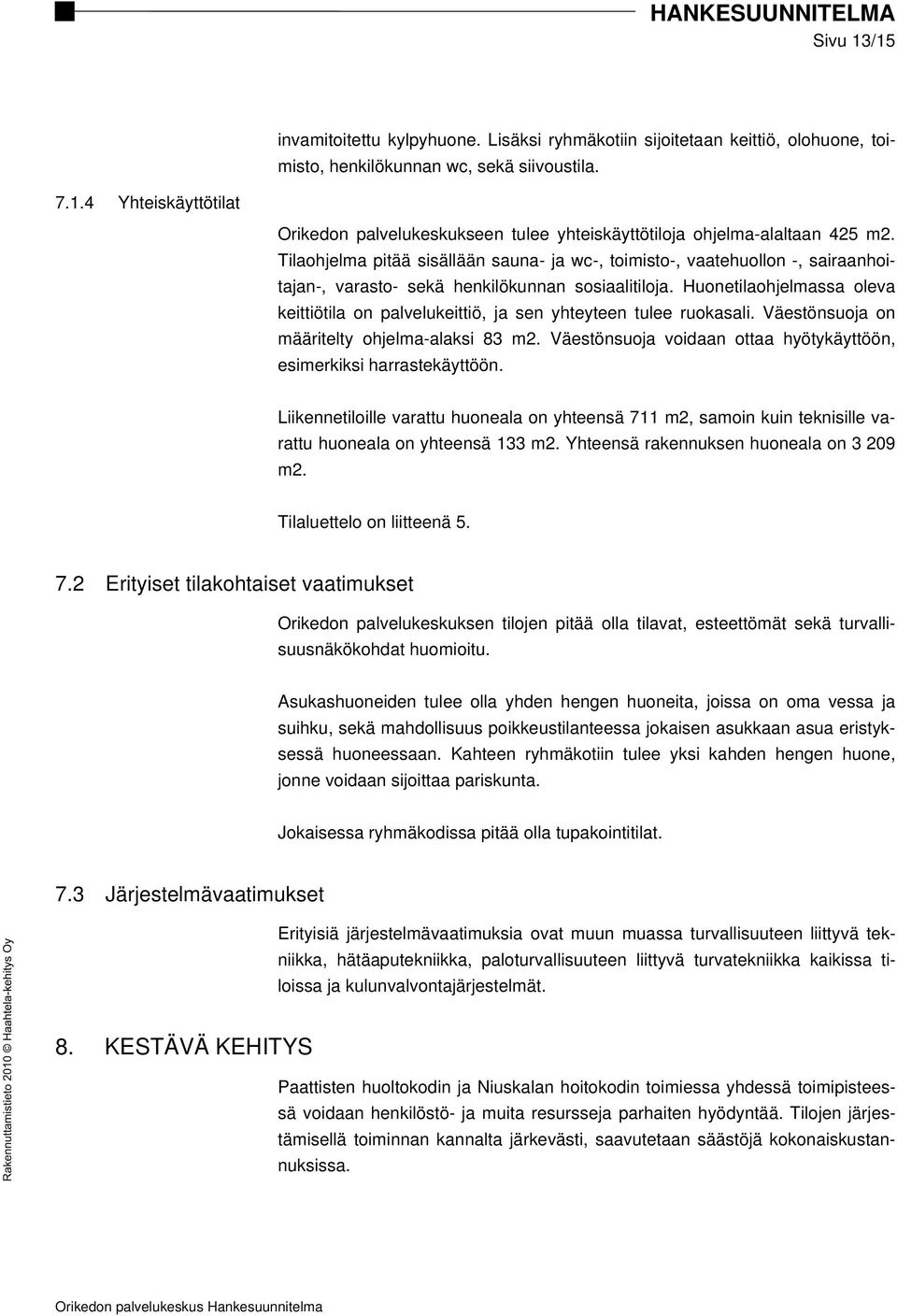 Huonetilaohjelmassa oleva keittiötila on palvelukeittiö, ja sen yhteyteen tulee ruokasali. Väestönsuoja on määritelty ohjelma-alaksi 83 m2.