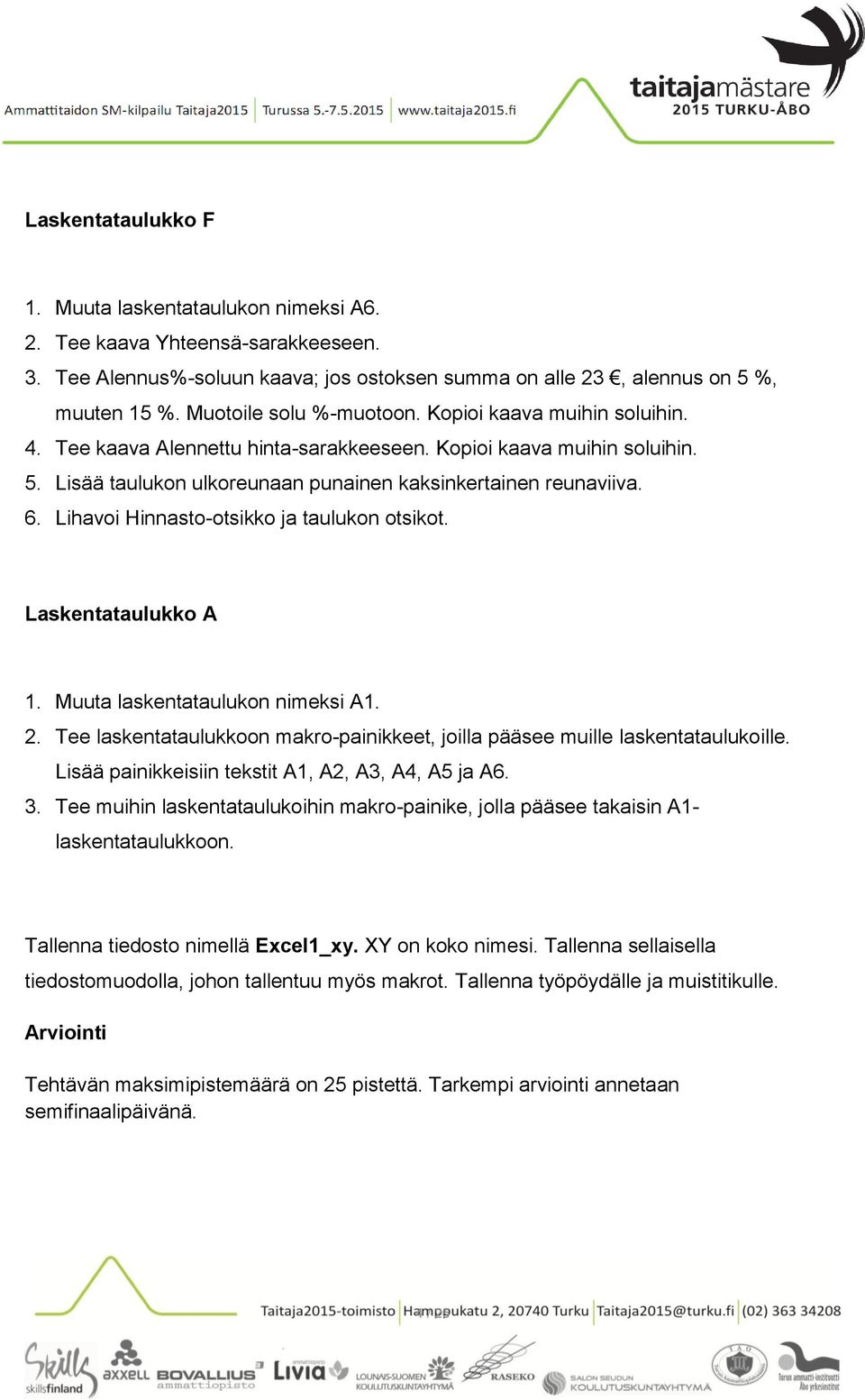 Lihavoi Hinnasto-otsikko ja taulukon otsikot. Laskentataulukko A 1. Muuta laskentataulukon nimeksi A1. 2. Tee laskentataulukkoon makro-painikkeet, joilla pääsee muille laskentataulukoille.