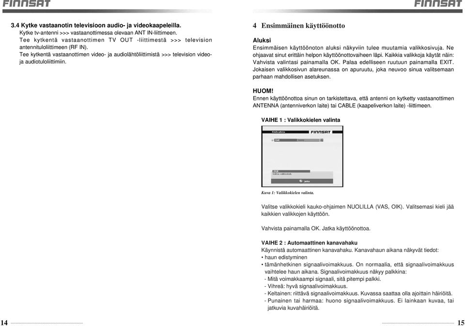 4 Ensimmäinen käyttöönotto Aluksi Ensimmäisen käyttöönoton aluksi näkyviin tulee muutamia valikkosivuja. Ne ohjaavat sinut erittäin helpon käyttöönottovaiheen läpi.