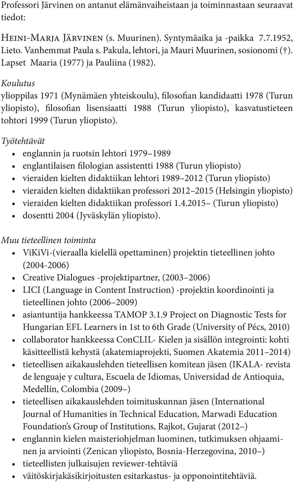 Koulutus ylioppilas 1971 (Mynämäen yhteiskoulu), filosofian kandidaatti 1978 (Turun yliopisto), filosofian lisensiaatti 1988 (Turun yliopisto), kasvatustieteen tohtori 1999 (Turun yliopisto).