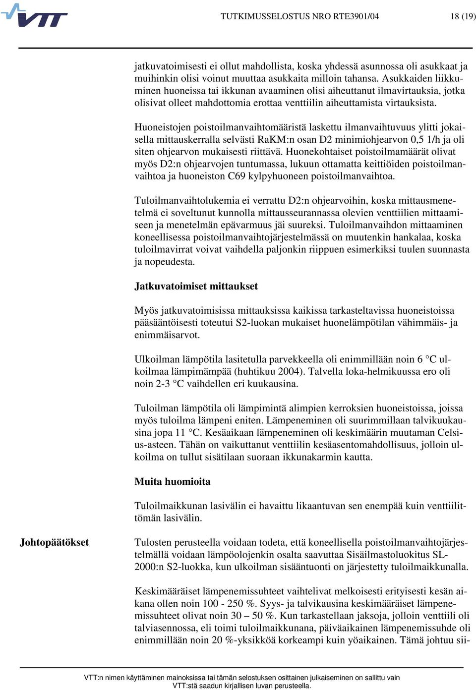 Huoneistojen poistoilmanvaihtomääristä laskettu ilmanvaihtuvuus ylitti jokaisella mittauskerralla selvästi RaKM:n osan D2 minimiohjearvon,5 1/h ja oli siten ohjearvon mukaisesti riittävä.