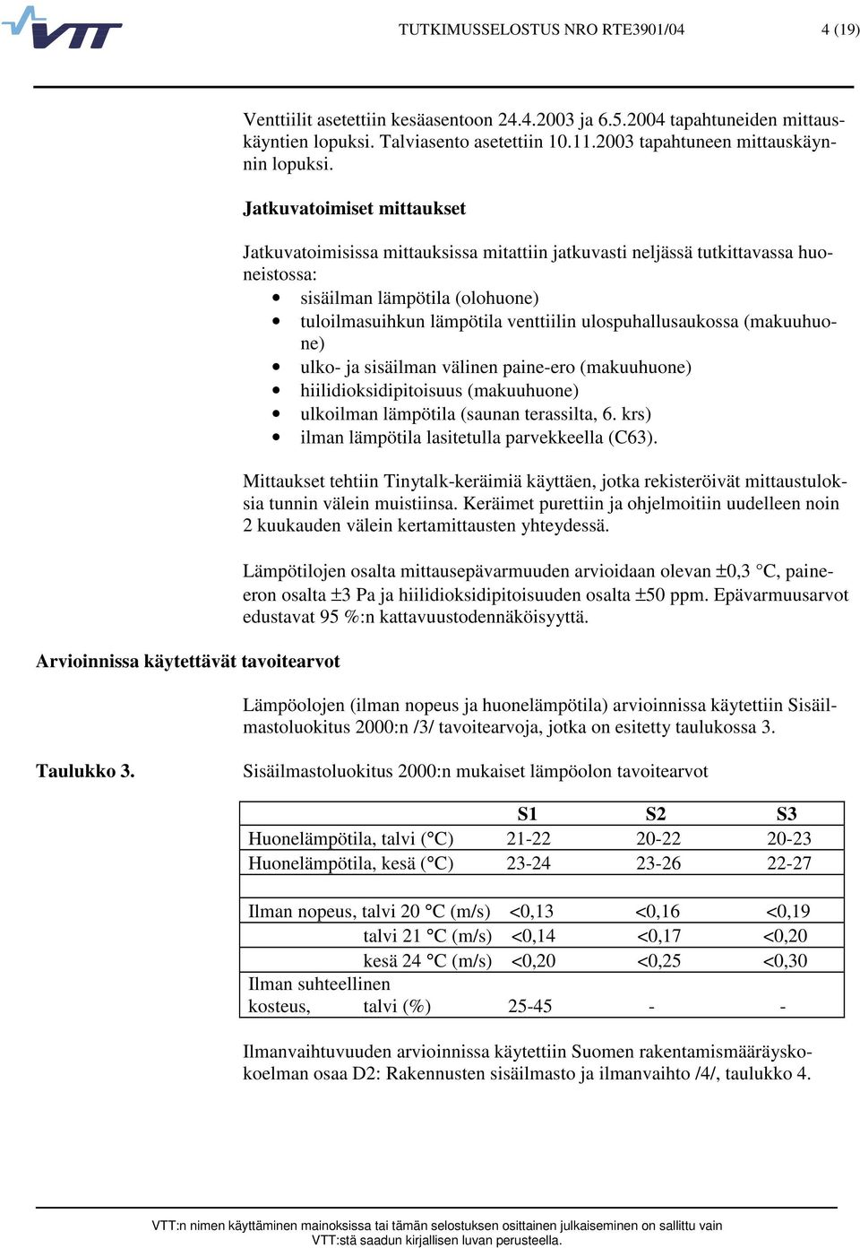 Jatkuvatoimiset mittaukset Jatkuvatoimisissa mittauksissa mitattiin jatkuvasti neljässä tutkittavassa huoneistossa: sisäilman lämpötila (olohuone) tuloilmasuihkun lämpötila venttiilin