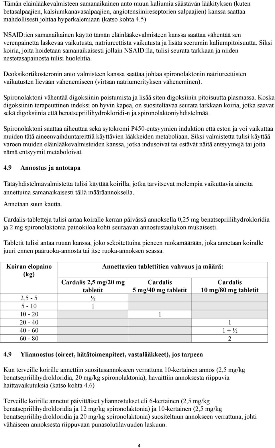 5) NSAID:ien samanaikainen käyttö tämän eläinlääkevalmisteen kanssa saattaa vähentää sen verenpainetta laskevaa vaikutusta, natriureettista vaikutusta ja lisätä seerumin kaliumpitoisuutta.