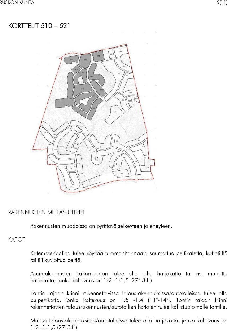 murrettu harjakatto, jonka kaltevuus on 1:2-1:1,5 (27-34 ) Tontin rajaan kiinni rakennettavissa talousrakennuksissa/autotalleissa tulee olla pulpettikatto, jonka kaltevuus on