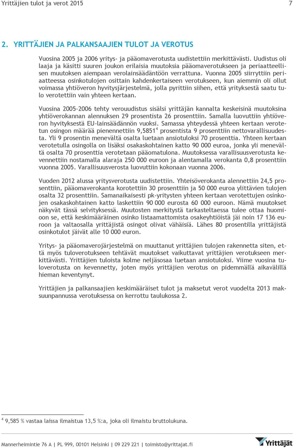 Vuonna 2005 siirryttiin periaatteessa osinkotulojen osittain kahdenkertaiseen verotukseen, kun aiemmin oli ollut voimassa yhtiöveron hyvitysjärjestelmä, jolla pyrittiin siihen, että yrityksestä saatu