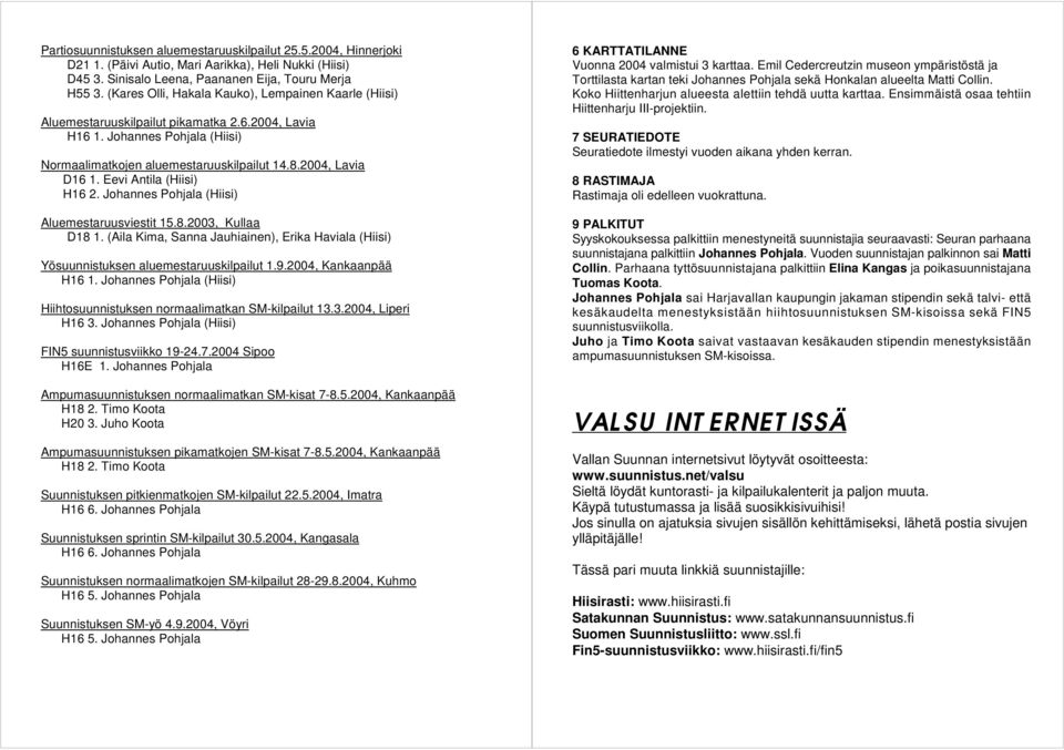 Johannes Pohjala (Hiisi) Aluemestaruusviestit 15.8.2003, Kullaa D18 1. (Aila Kima, Sanna Jauhiainen), Erika Haviala (Hiisi) Yösuunnistuksen aluemestaruuskilpailut 1.9.