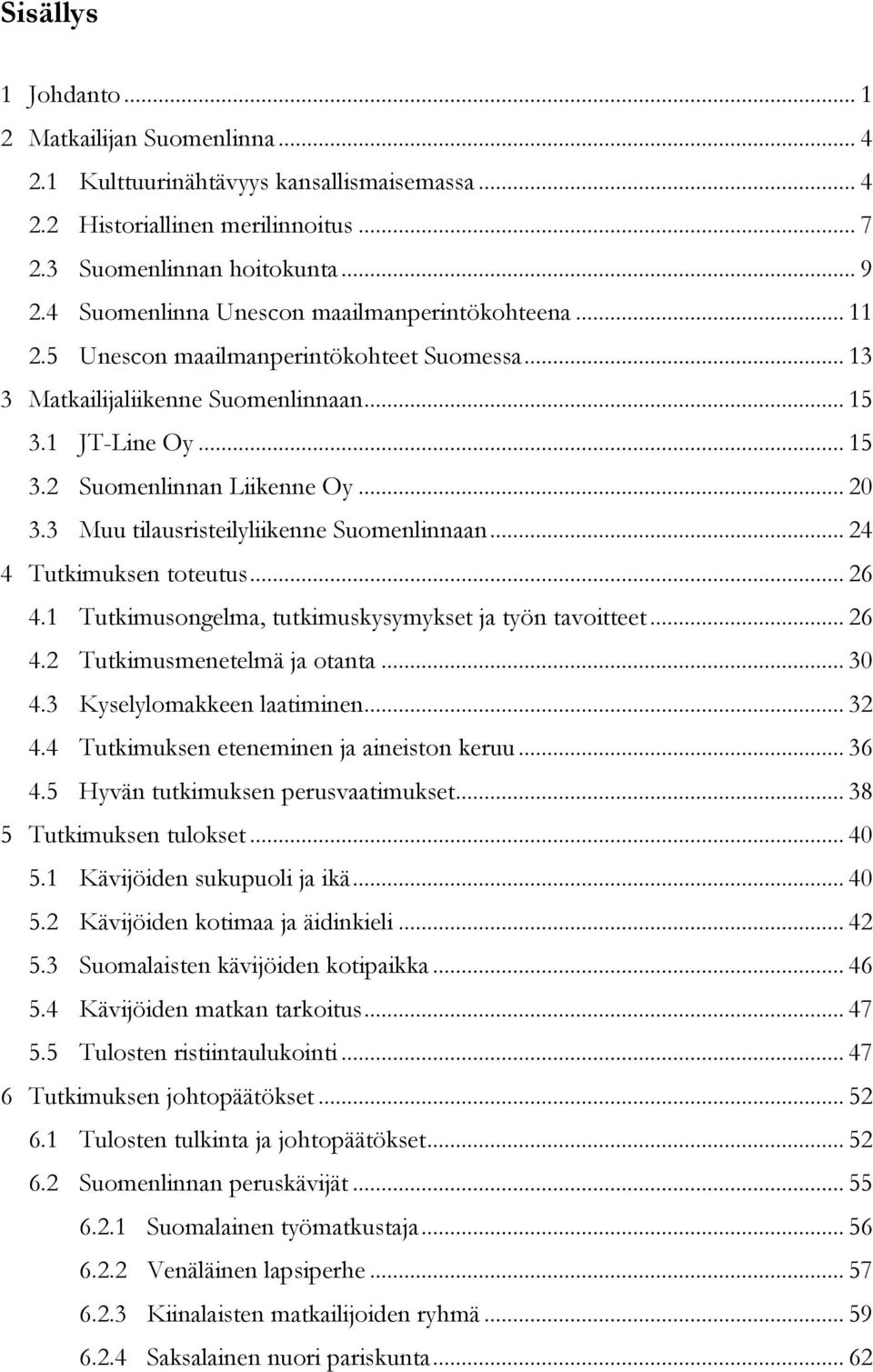 3 Muu tilausristeilyliikenne Suomenlinnaan... 24 4 Tutkimuksen toteutus... 26 4.1 Tutkimusongelma, tutkimuskysymykset ja työn tavoitteet... 26 4.2 Tutkimusmenetelmä ja otanta... 30 4.