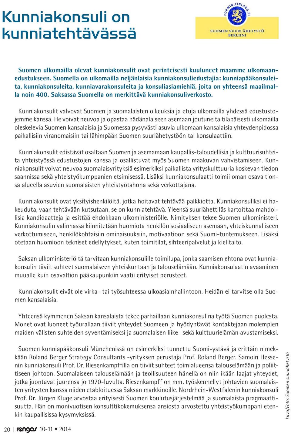 Saksassa Suomella on merkittävä kunniakonsuliverkosto. Kunniakonsulit valvovat Suomen ja suomalaisten oikeuksia ja etuja ulkomailla yhdessä edustustojemme kanssa.