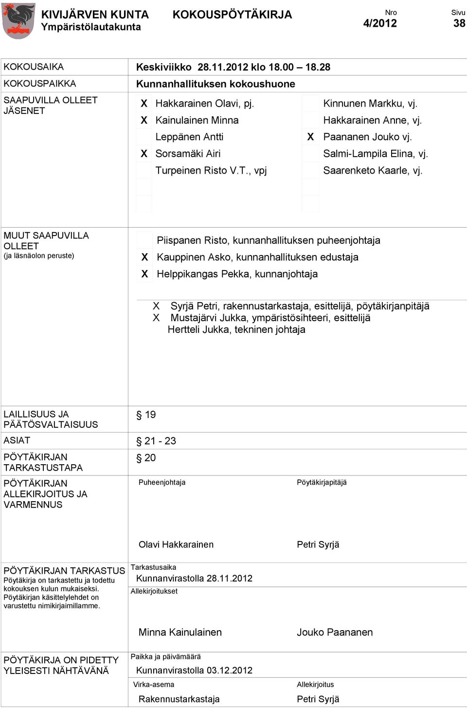 MUUT SAAPUVILLA OLLEET (ja läsnäolon peruste) X X Piispanen Risto, kunnanhallituksen puheenjohtaja Kauppinen Asko, kunnanhallituksen edustaja Helppikangas Pekka, kunnanjohtaja X X Syrjä Petri,