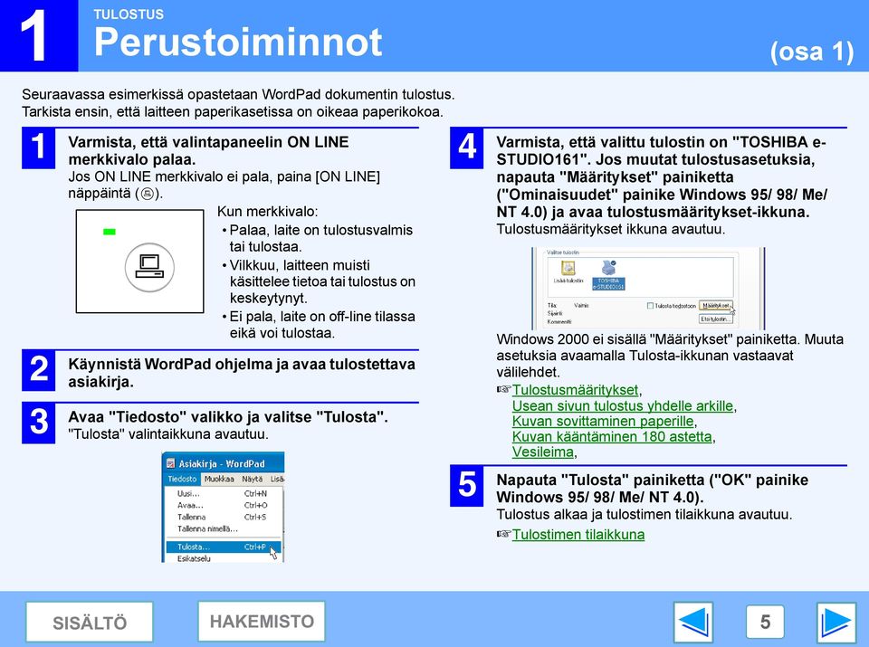 Vilkkuu, laitteen muisti käsittelee tietoa tai tulostus on keskeytynyt. Ei pala, laite on off-line tilassa eikä voi tulostaa. Käynnistä WordPad ohjelma ja avaa tulostettava asiakirja.