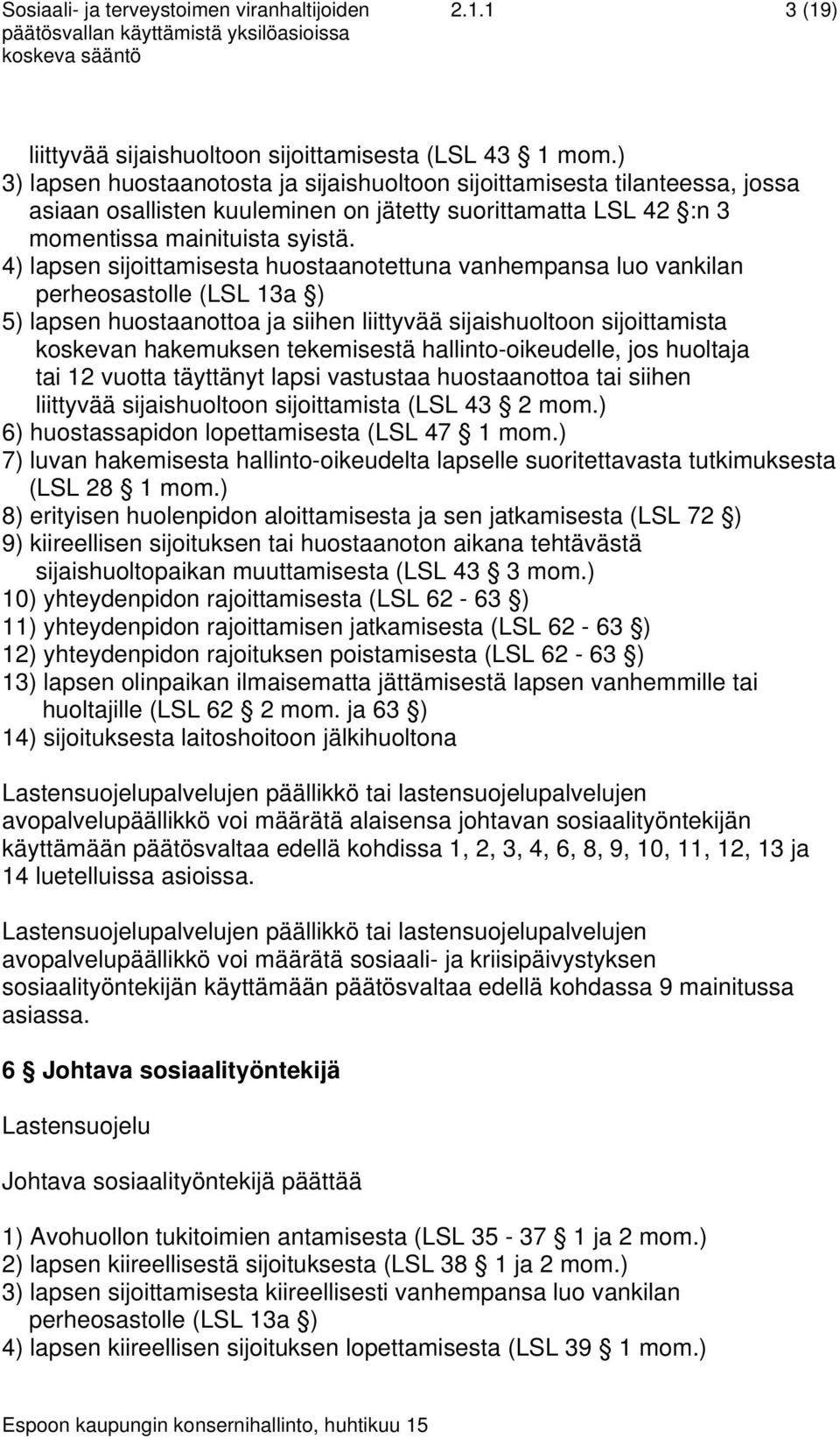 4) lapsen sijoittamisesta huostaanotettuna vanhempansa luo vankilan perheosastolle (LSL 13a ) 5) lapsen huostaanottoa ja siihen liittyvää sijaishuoltoon sijoittamista koskevan hakemuksen tekemisestä