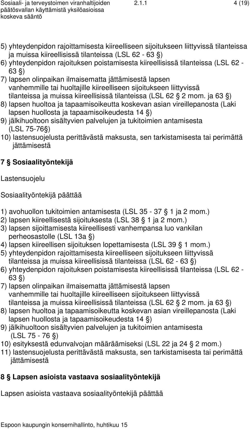 kiireellisissä tilanteissa (LSL 62-63 ) 7) lapsen olinpaikan ilmaisematta lapsen vanhemmille tai huoltajille kiireelliseen sijoitukseen liittyvissä tilanteissa ja muissa kiireellisissä tilanteissa