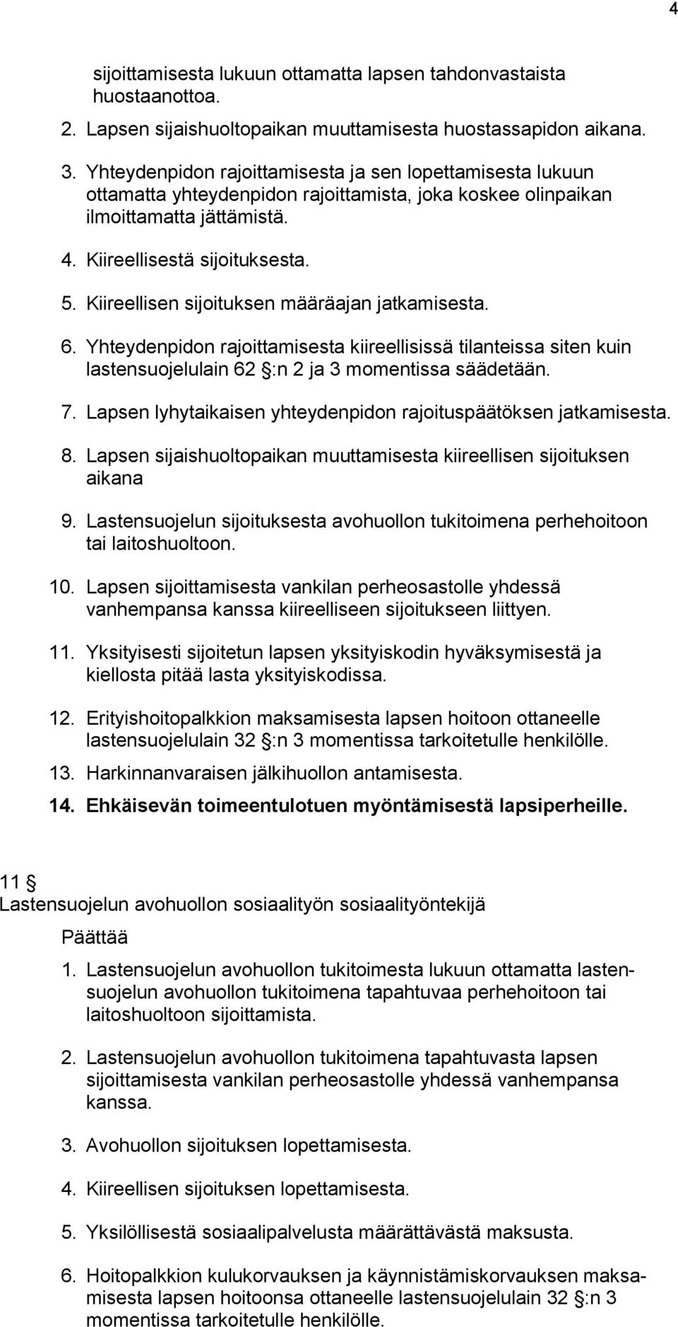 Kiireellisen sijoituksen määräajan jatkamisesta. 6. Yhteydenpidon rajoittamisesta kiireellisissä tilanteissa siten kuin lastensuojelulain 62 :n 2 ja 3 momentissa säädetään. 7.