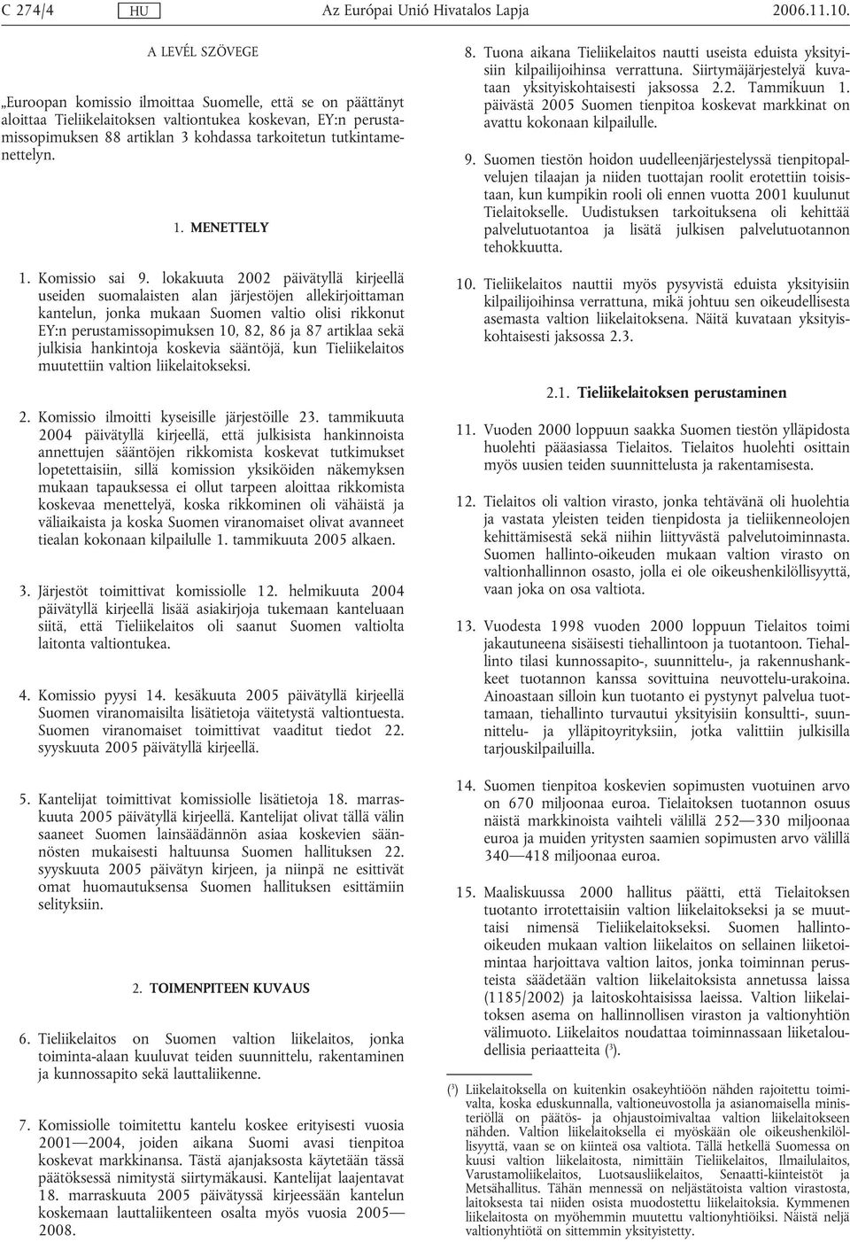 lokakuuta 2002 päivätyllä kirjeellä useiden suomalaisten alan järjestöjen allekirjoittaman kantelun, jonka mukaan Suomen valtio olisi rikkonut EY:n perustamissopimuksen 10, 82, 86 ja 87 artiklaa sekä