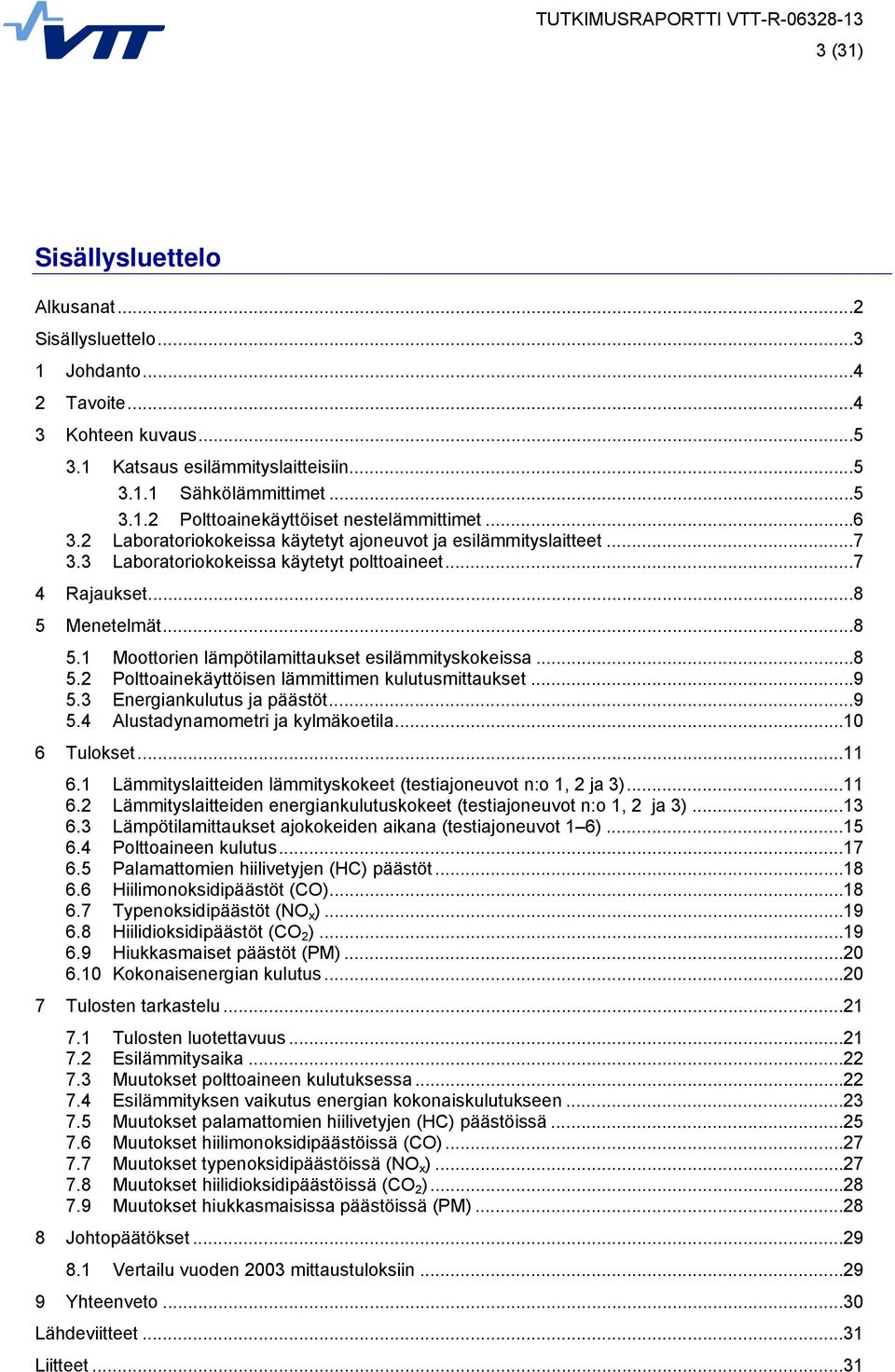 .. 8 5.2 Polttoainekäyttöisen lämmittimen kulutusmittaukset... 9 5.3 Energiankulutus ja päästöt... 9 5.4 Alustadynamometri ja kylmäkoetila... 10 6 Tulokset... 11 6.