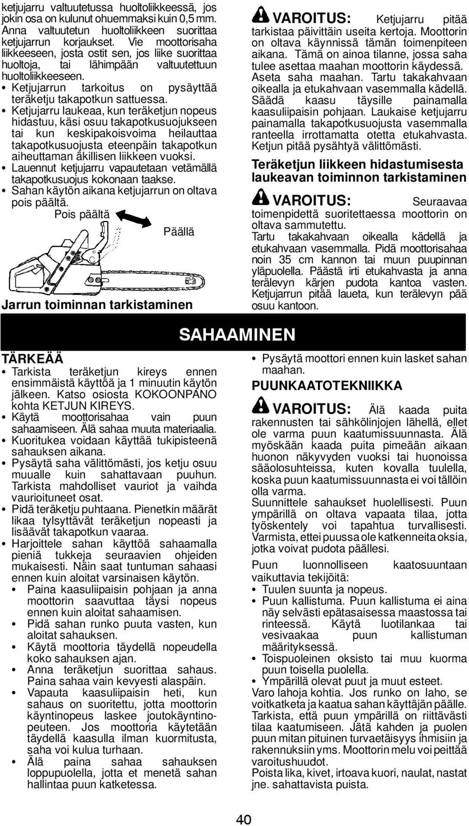 S Ketjujarru laukeaa, kun teräketjun nopeus hidastuu, käsi osuu takapotkusuojukseen tai kun keskipakoisvoima heilauttaa takapotkusuojusta eteenpäin takapotkun aiheuttaman äkillisen liikkeen vuoksi.