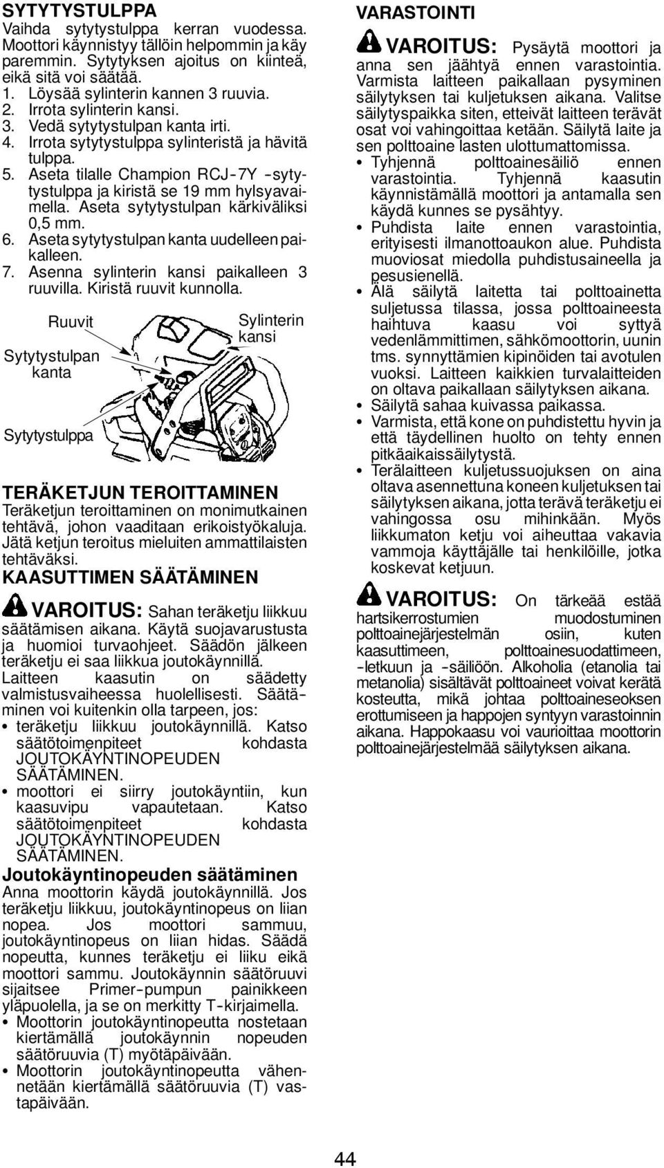 Aseta sytytystulpan kärkiväliksi 0,5 mm. 6. Aseta sytytystulpan kanta uudelleen paikalleen. 7. Asenna sylinterin kansi paikalleen 3 ruuvilla. Kiristä ruuvit kunnolla.
