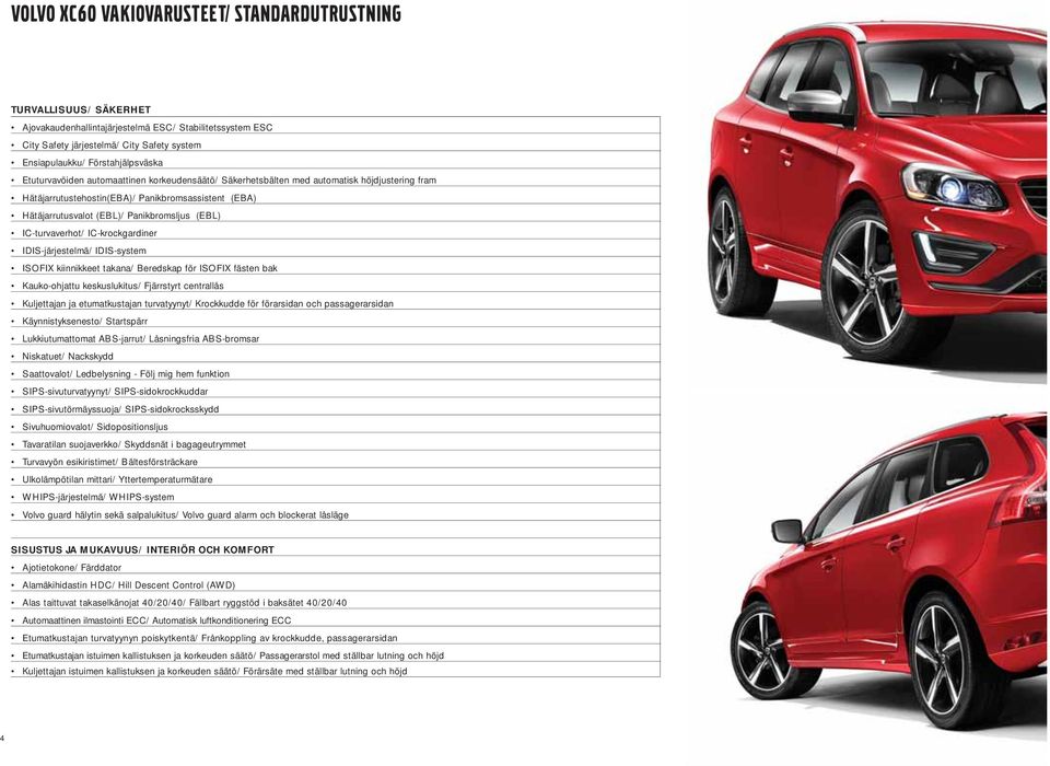 Panikbromsljus (EBL) IC-turvaverhot/ IC-krockgardiner IDIS-järjestelmä/ IDIS-system ISOFIX kiinnikkeet takana/ Beredskap för ISOFIX fästen bak Kauko-ohjattu keskuslukitus/ Fjärrstyrt centrallås