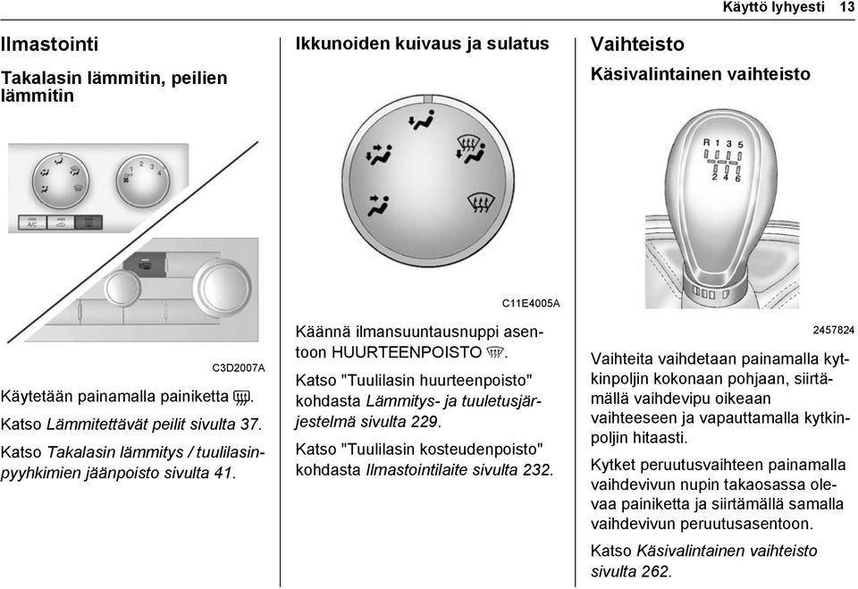 Katso "Tuulilasin huurteenpoisto" kohdasta Lämmitys- ja tuuletusjärjestelmä sivulta 229. Katso "Tuulilasin kosteudenpoisto" kohdasta Ilmastointilaite sivulta 232.