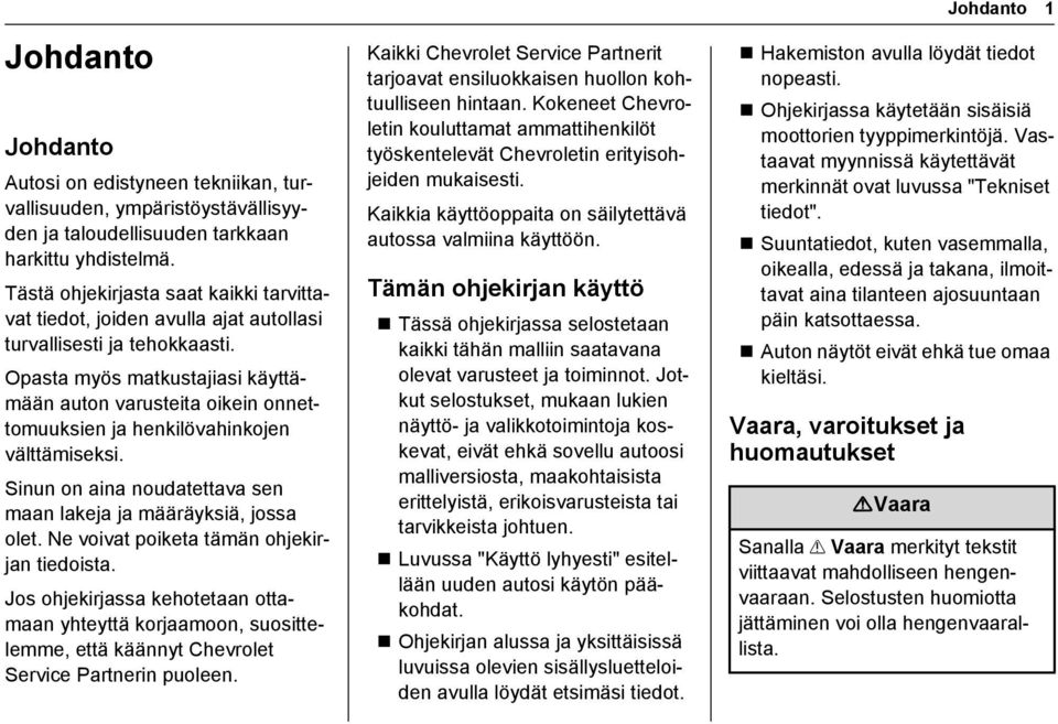 Opasta myös matkustajiasi käyttämään auton varusteita oikein onnettomuuksien ja henkilövahinkojen välttämiseksi. Sinun on aina noudatettava sen maan lakeja ja määräyksiä, jossa olet.