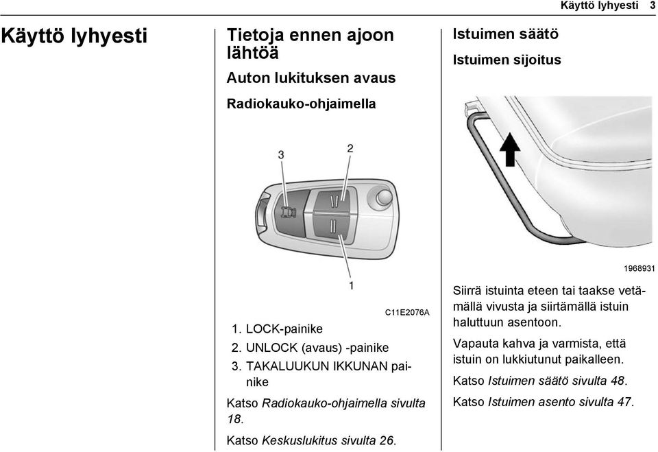 TAKALUUKUN IKKUNAN painike Katso Radiokauko-ohjaimella sivulta 18. Katso Keskuslukitus sivulta 26.