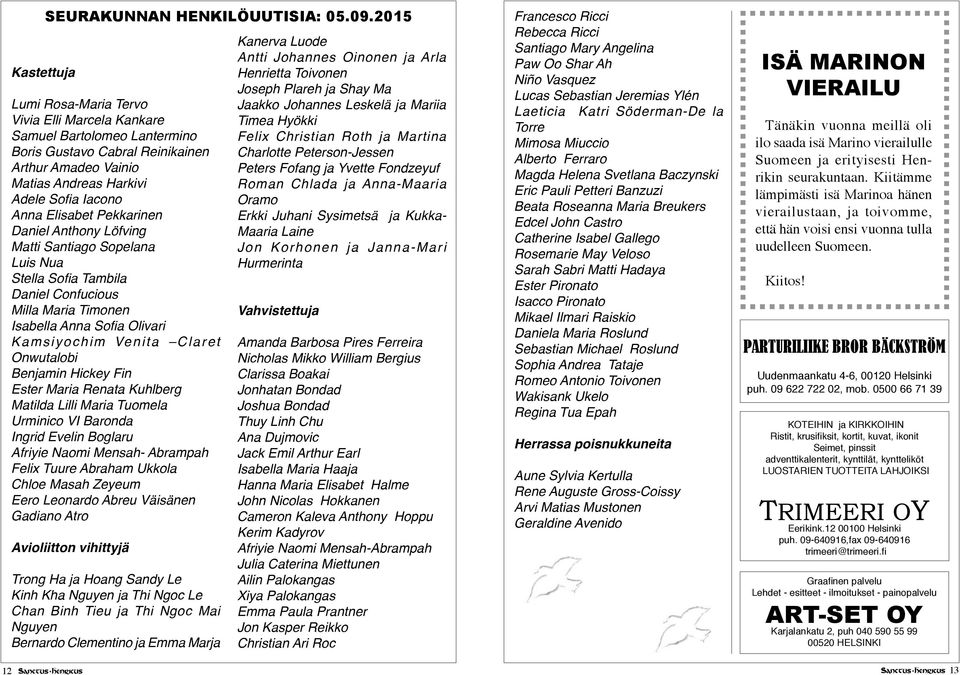 Pekkarinen Daniel Anthony Löfving Matti Santiago Sopelana Luis Nua Stella Sofia Tambila Daniel Confucious Milla Maria Timonen Isabella Anna Sofia Olivari Kamsiyochim Venita Claret Onwutalobi Benjamin