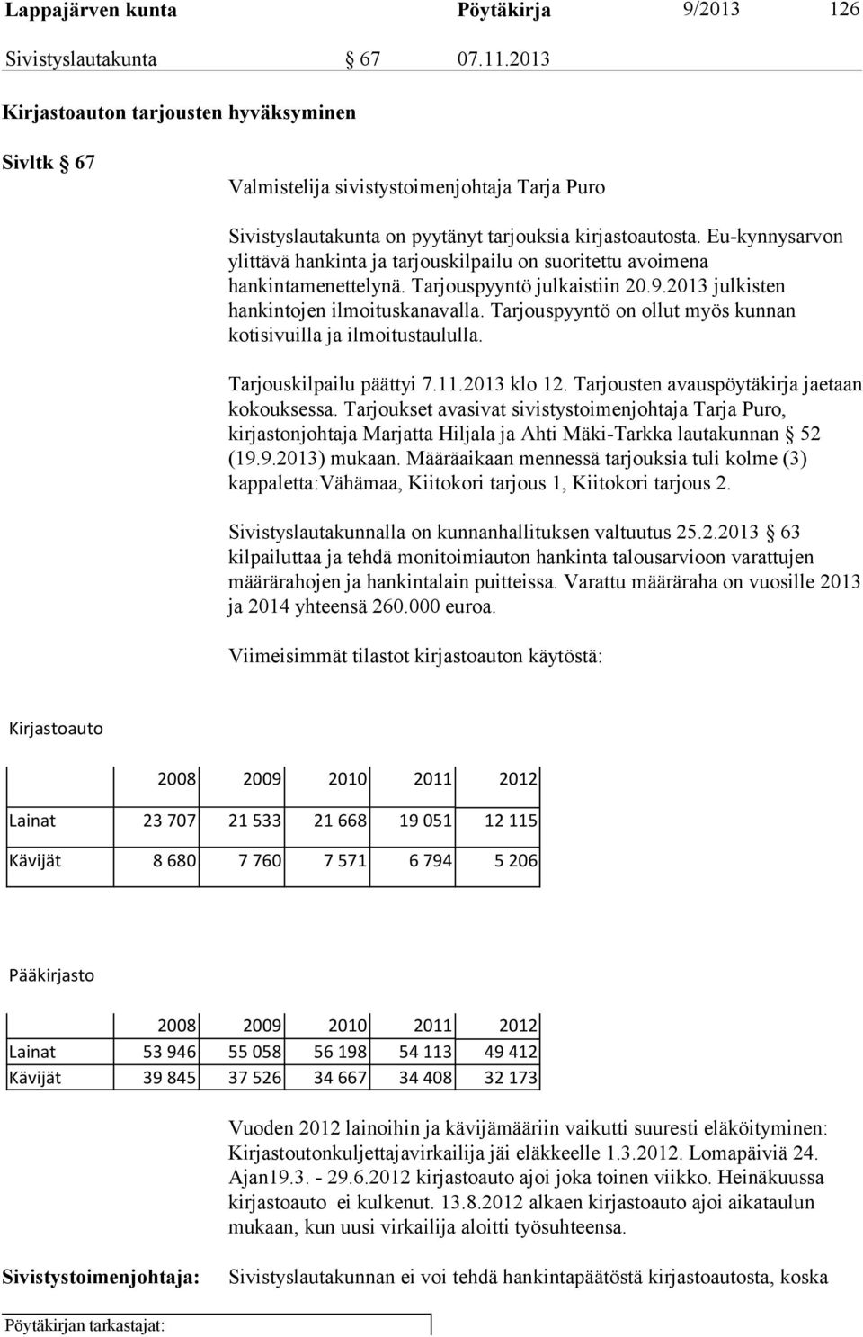Eu-kynnysarvon ylittävä hankinta ja tarjouskilpailu on suoritettu avoimena hankintamenettelynä. Tarjouspyyntö julkaistiin 20.9.2013 julkisten hankintojen ilmoituskanavalla.