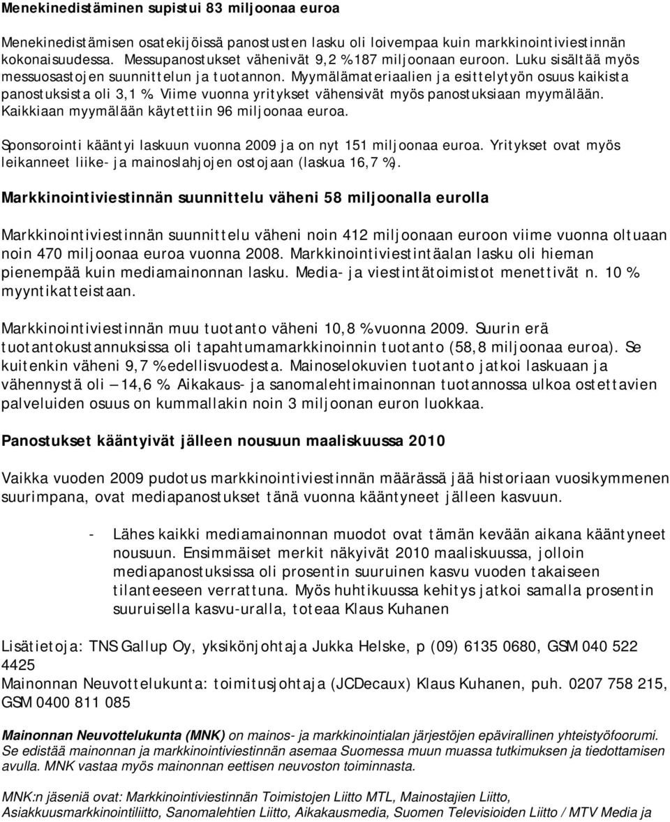 Viime vuonna yritykset vähensivät myös panostuksiaan myymälään. Kaikkiaan myymälään käytettiin 96 miljoonaa euroa. Sponsorointi kääntyi laskuun vuonna 2009 ja on nyt 151 miljoonaa euroa.