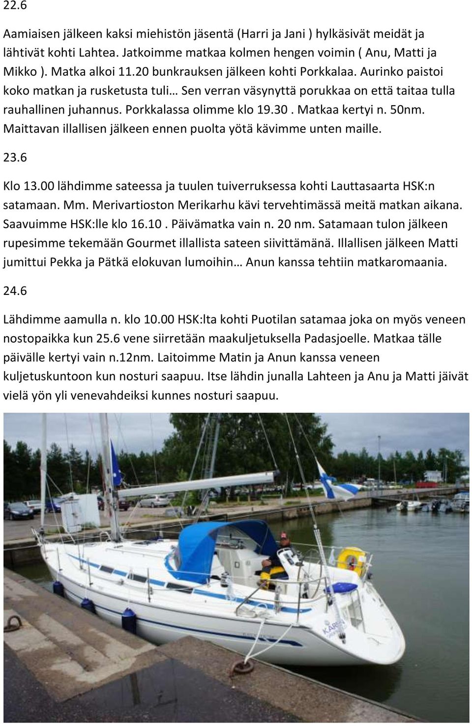 Matkaa kertyi n. 50nm. Maittavan illallisen jälkeen ennen puolta yötä kävimme unten maille. 23.6 Klo 13.00 lähdimme sateessa ja tuulen tuiverruksessa kohti Lauttasaarta HSK:n satamaan. Mm.