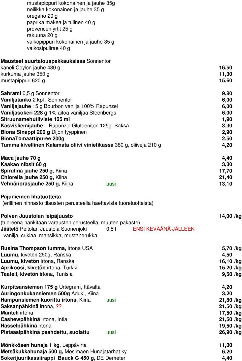 Sonnentor 6,00 Vaniljajauhe 15 g Bourbon vanilja 100% Rapunzel 6,00 Vaniljasokeri 228 g 1% aitoa vaniljaa Steenbergs 6,00 Sitruunamehutiiviste 125 ml 1,90 Kasvisliemijauhe Rapunzel Gluteeniton 125g