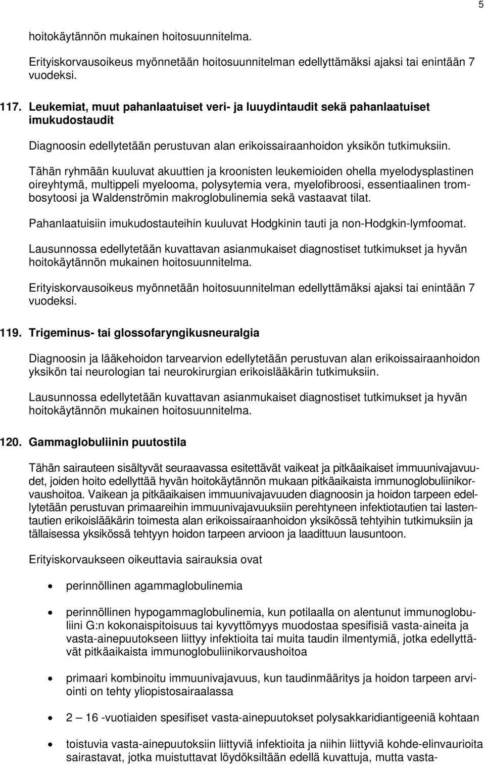 Tähän ryhmään kuuluvat akuuttien ja kroonisten leukemioiden ohella myelodysplastinen oireyhtymä, multippeli myelooma, polysytemia vera, myelofibroosi, essentiaalinen trombosytoosi ja Waldenströmin