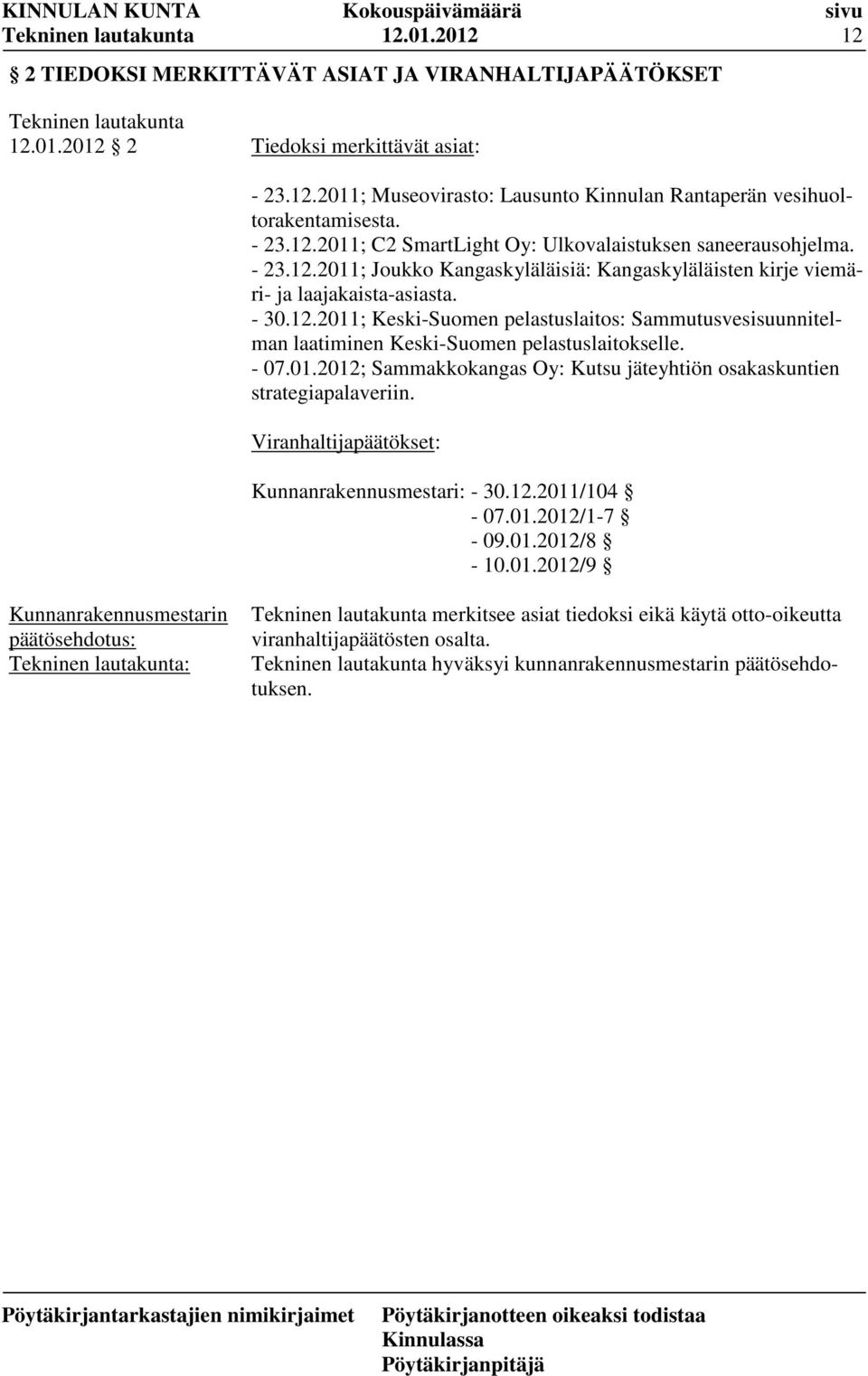- 07.01.2012; Sammakkokangas Oy: Kutsu jäteyhtiön osakaskuntien strategiapalaveriin. Viranhaltijapäätökset: Kunnanrakennusmestari: - 30.12.2011/104-07.01.2012/1-7 - 09.01.2012/8-10.01.2012/9 Kunnanrakennusmestarin päätösehdotus: Tekninen lautakunta: Tekninen lautakunta merkitsee asiat tiedoksi eikä käytä otto-oikeutta viranhaltijapäätösten osalta.