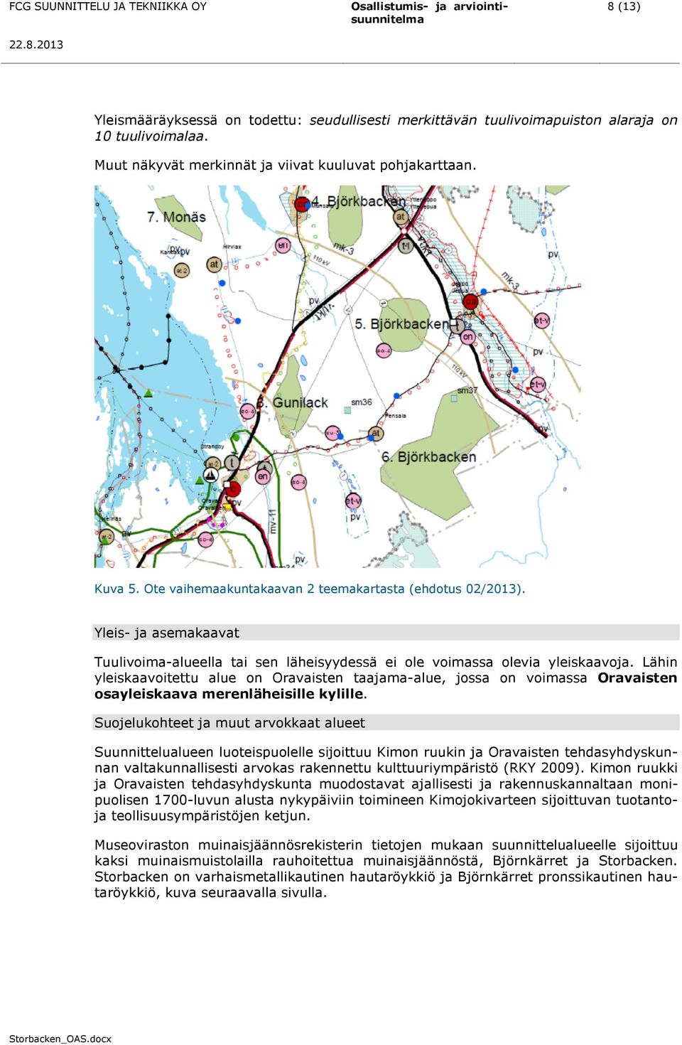 Lähin yleiskaavoitettu alue on Oravaisten taajama-alue, jossa on voimassa Oravaisten osayleiskaava merenläheisille kylille.