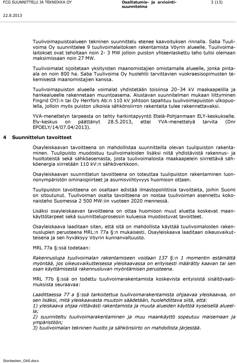 Tuulivoimalat sijoitetaan yksityisten maanomistajien omistamalle alueelle, jonka pintaala on noin 800 ha.