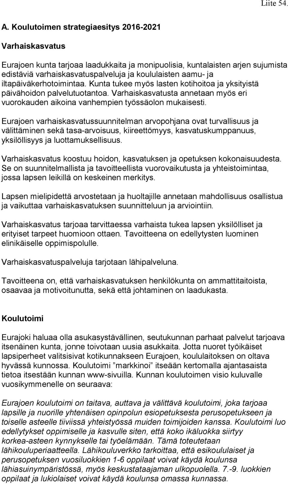 Eurajoen varhaiskasvatussuunnitelman arvopohjana ovat turvallisuus ja välittäminen sekä tasa-arvoisuus, kiireettömyys, kasvatuskumppanuus, yksilöllisyys ja luottamuksellisuus.