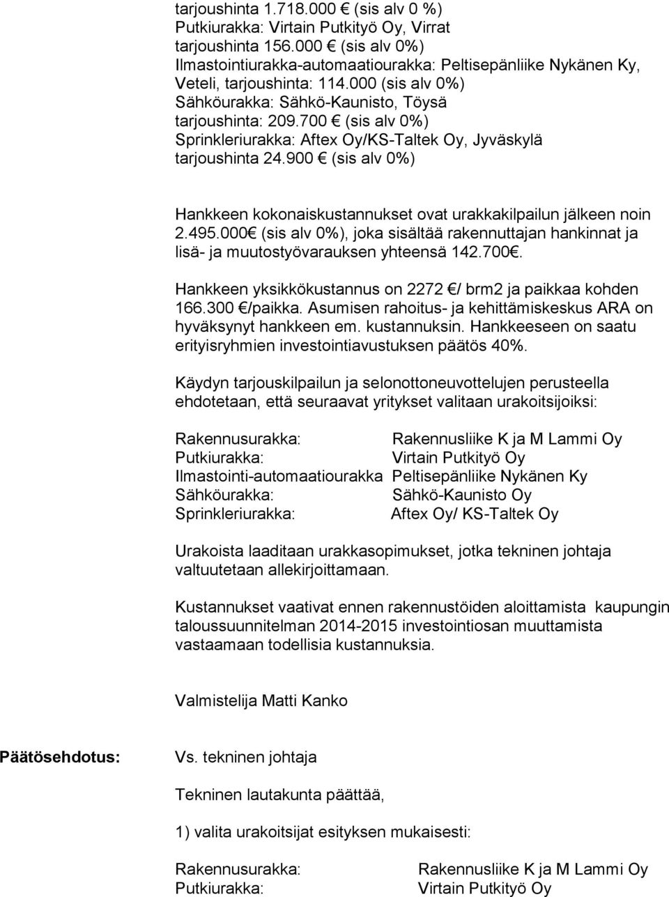 700 (sis alv 0%) Sprinkleriurakka: Aftex Oy/KS-Taltek Oy, Jyväskylä tarjoushinta 24.900 (sis alv 0%) Hankkeen kokonaiskustannukset ovat urakkakilpailun jälkeen noin 2.495.