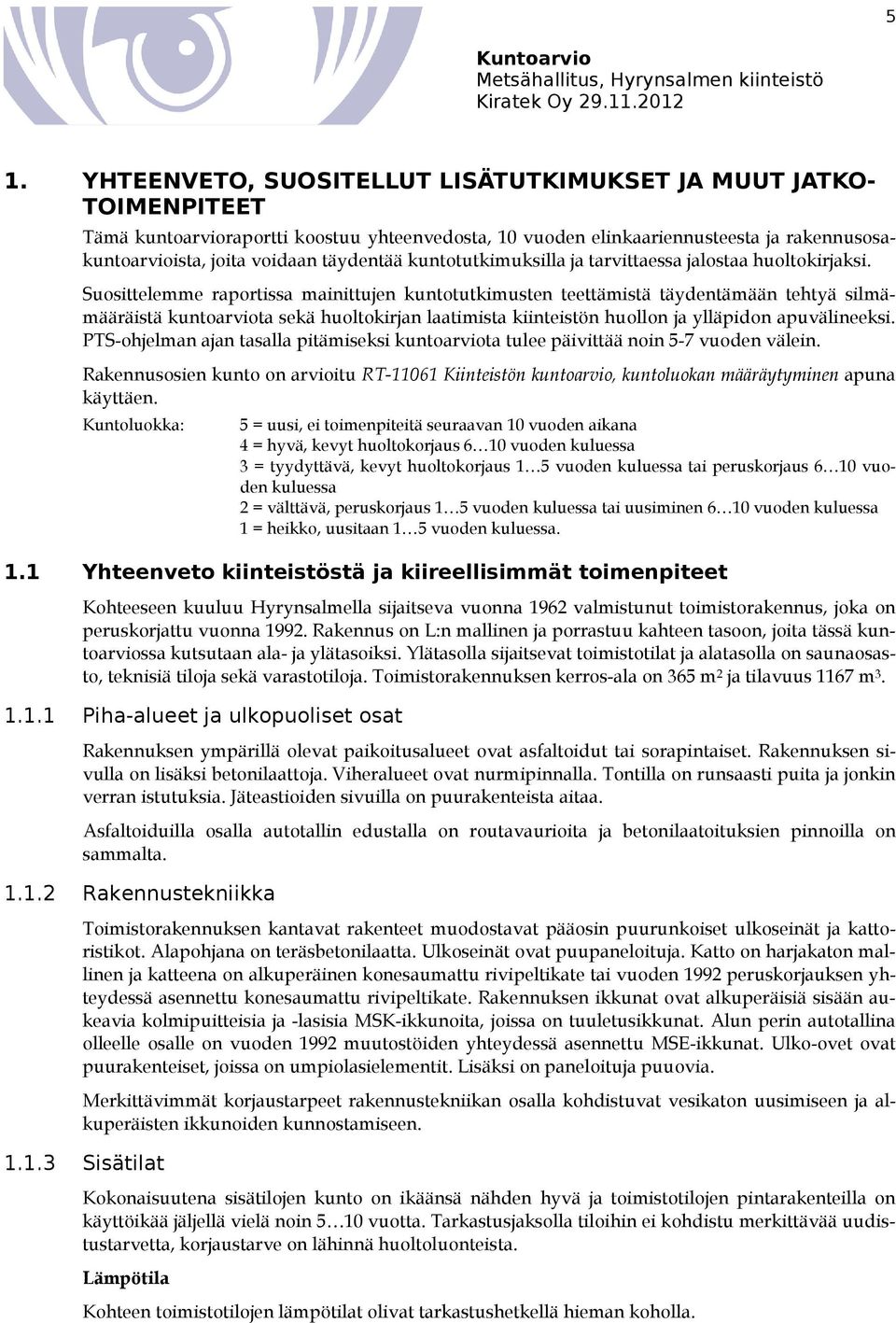 Suosittelemme raportissa mainittujen kuntotutkimusten teettämistä täydentämään tehtyä silmämääräistä kuntoarviota sekä huoltokirjan laatimista kiinteistön huollon ja ylläpidon apuvälineeksi.