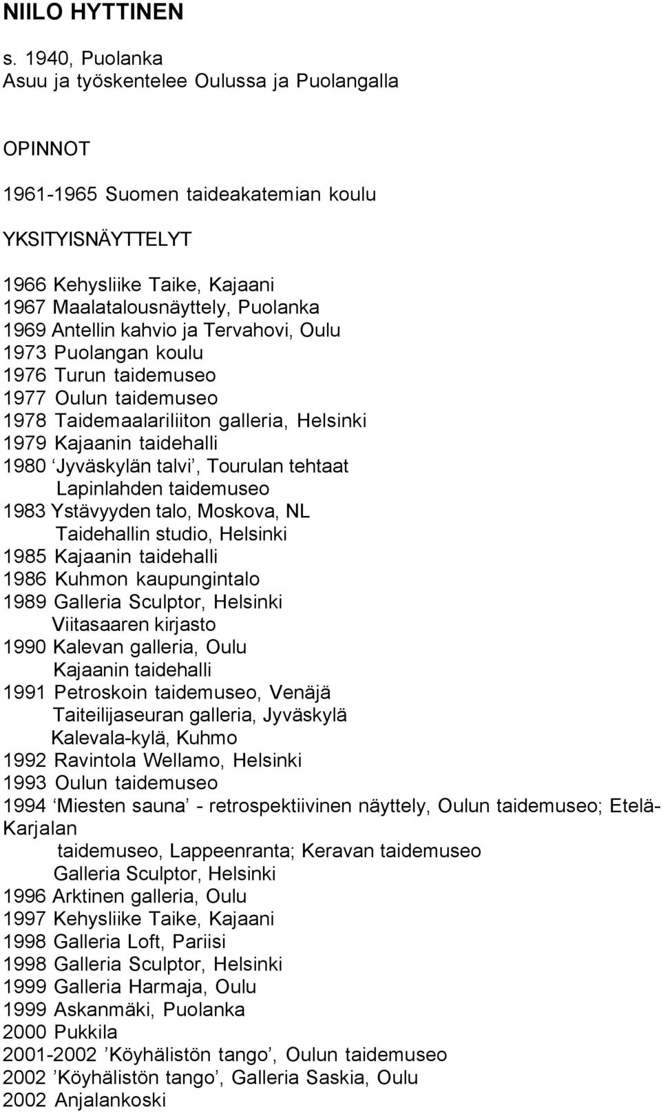 Antellin kahvio ja Tervahovi, Oulu 1973 Puolangan koulu 1976 Turun taidemuseo 1977 Oulun taidemuseo 1978 Taidemaalariliiton galleria, Helsinki 1979 Kajaanin taidehalli 1980 Jyväskylän talvi, Tourulan