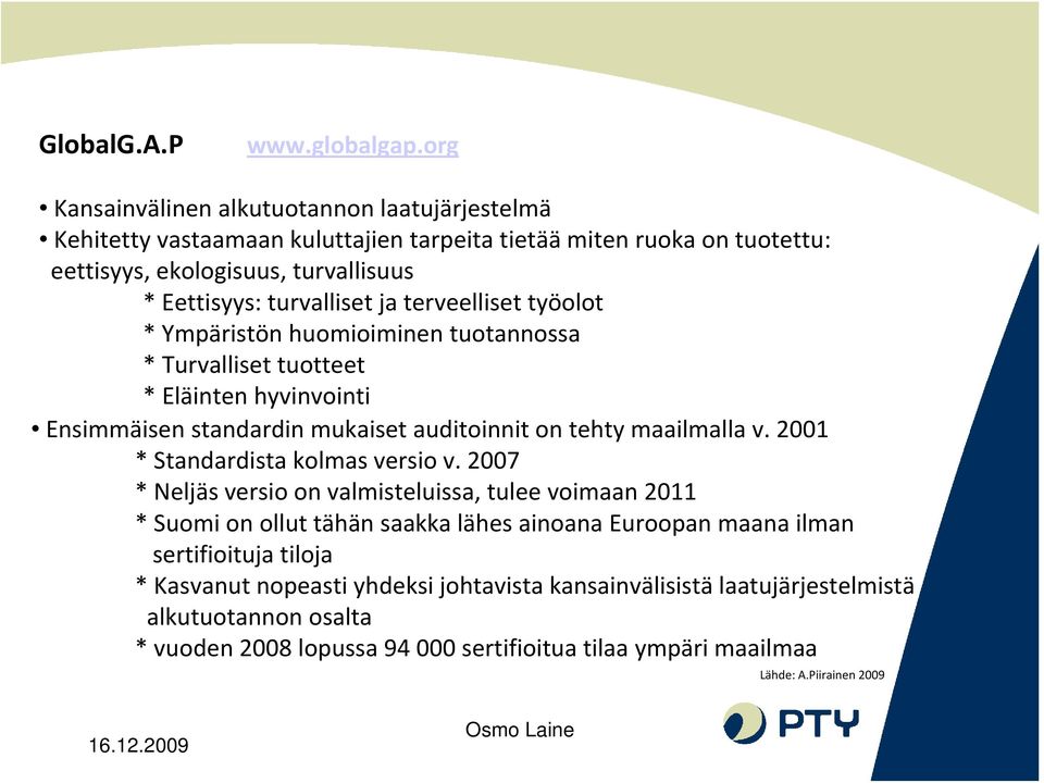 terveelliset työolot * Ympäristön huomioiminen tuotannossa * Turvalliset tuotteet * Eläinten hyvinvointi Ensimmäisen standardin mukaiset auditoinnit on tehty maailmalla v.