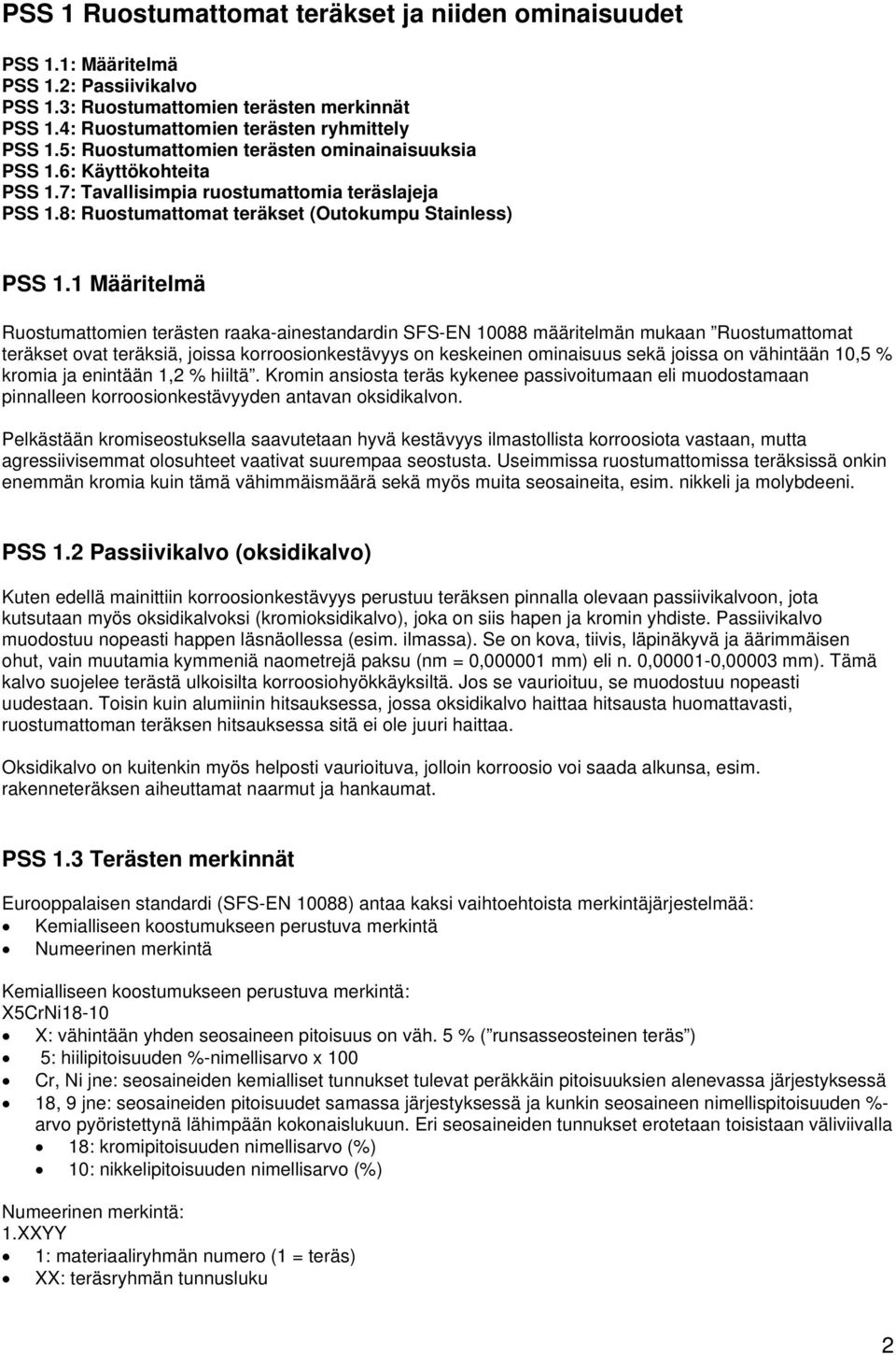 1 Määritelmä Ruostumattomien terästen raaka-ainestandardin SFS-EN 10088 määritelmän mukaan Ruostumattomat teräkset ovat teräksiä, joissa korroosionkestävyys on keskeinen ominaisuus sekä joissa on