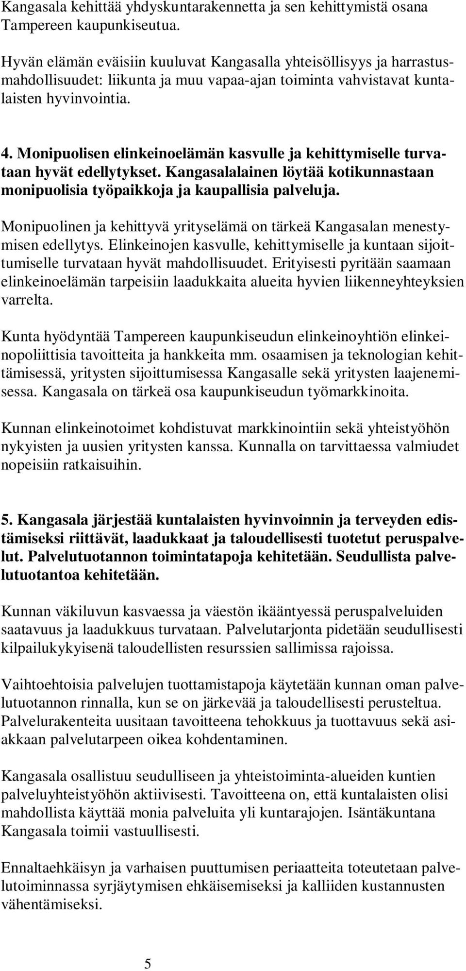 Monipuolisen elinkeinoelämän kasvulle ja kehittymiselle turvataan hyvät edellytykset. Kangasalalainen löytää kotikunnastaan monipuolisia työpaikkoja ja kaupallisia palveluja.