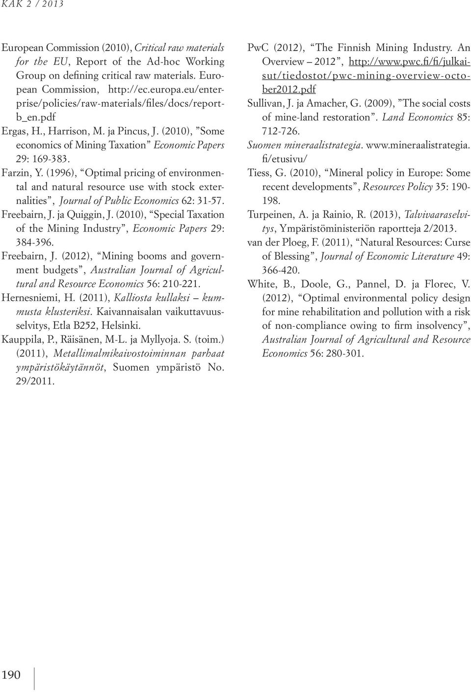 (1996), Optimal pricing of environmental and natural resource use with stock externalities, Journal of Public Economics 62: 31-57. Freebairn, J. ja Quiggin, J.