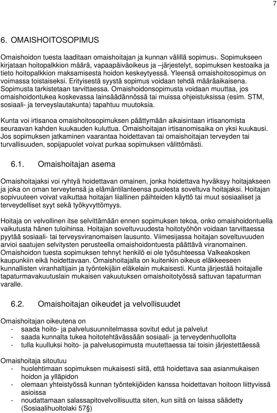 Yleensä omaishoitosopimus on voimassa toistaiseksi. Erityisestä syystä sopimus voidaan tehdä määräaikaisena. Sopimusta tarkistetaan tarvittaessa.