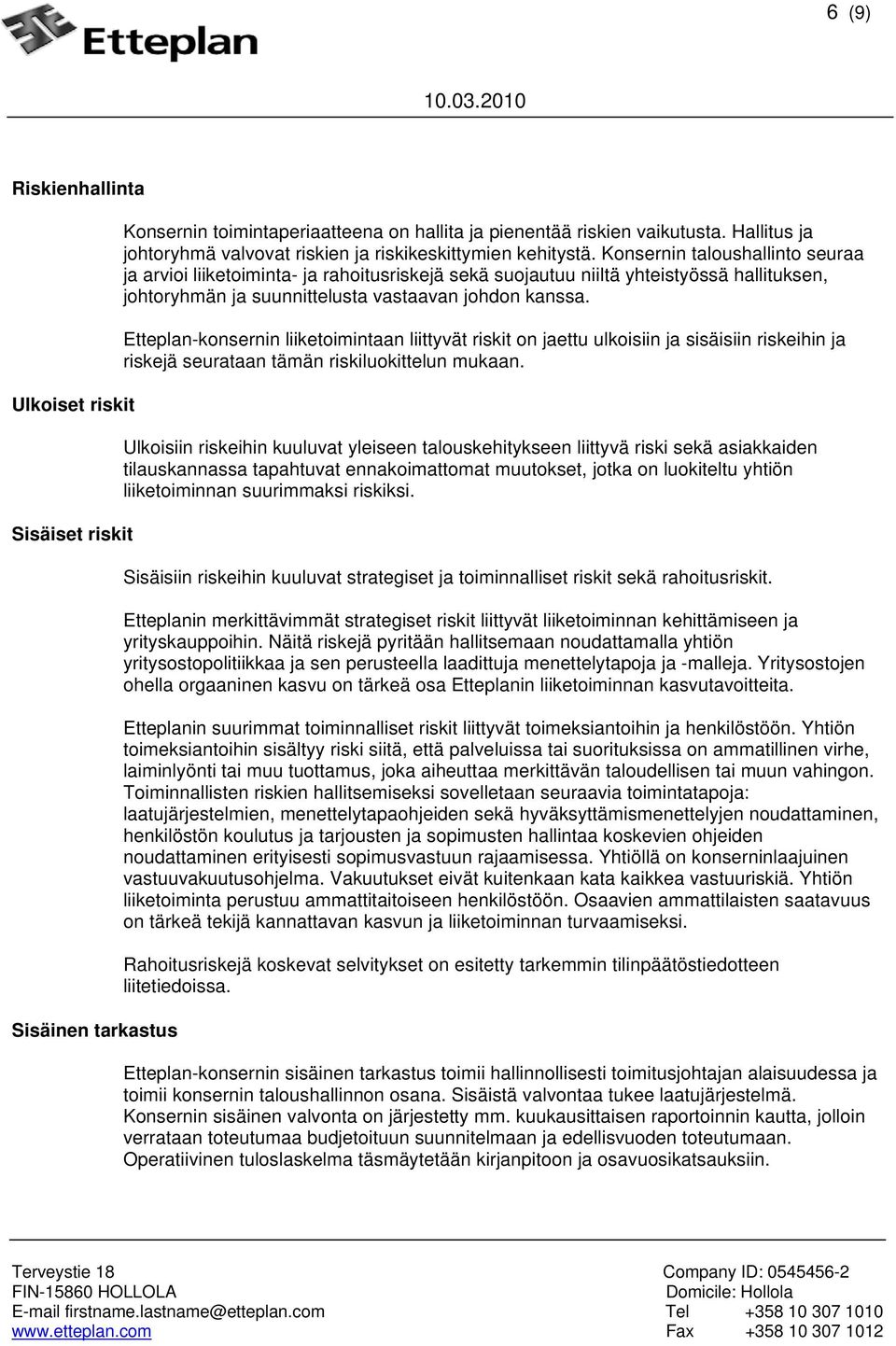 Konsernin taloushallinto seuraa ja arvioi liiketoiminta- ja rahoitusriskejä sekä suojautuu niiltä yhteistyössä hallituksen, johtoryhmän ja suunnittelusta vastaavan johdon kanssa.