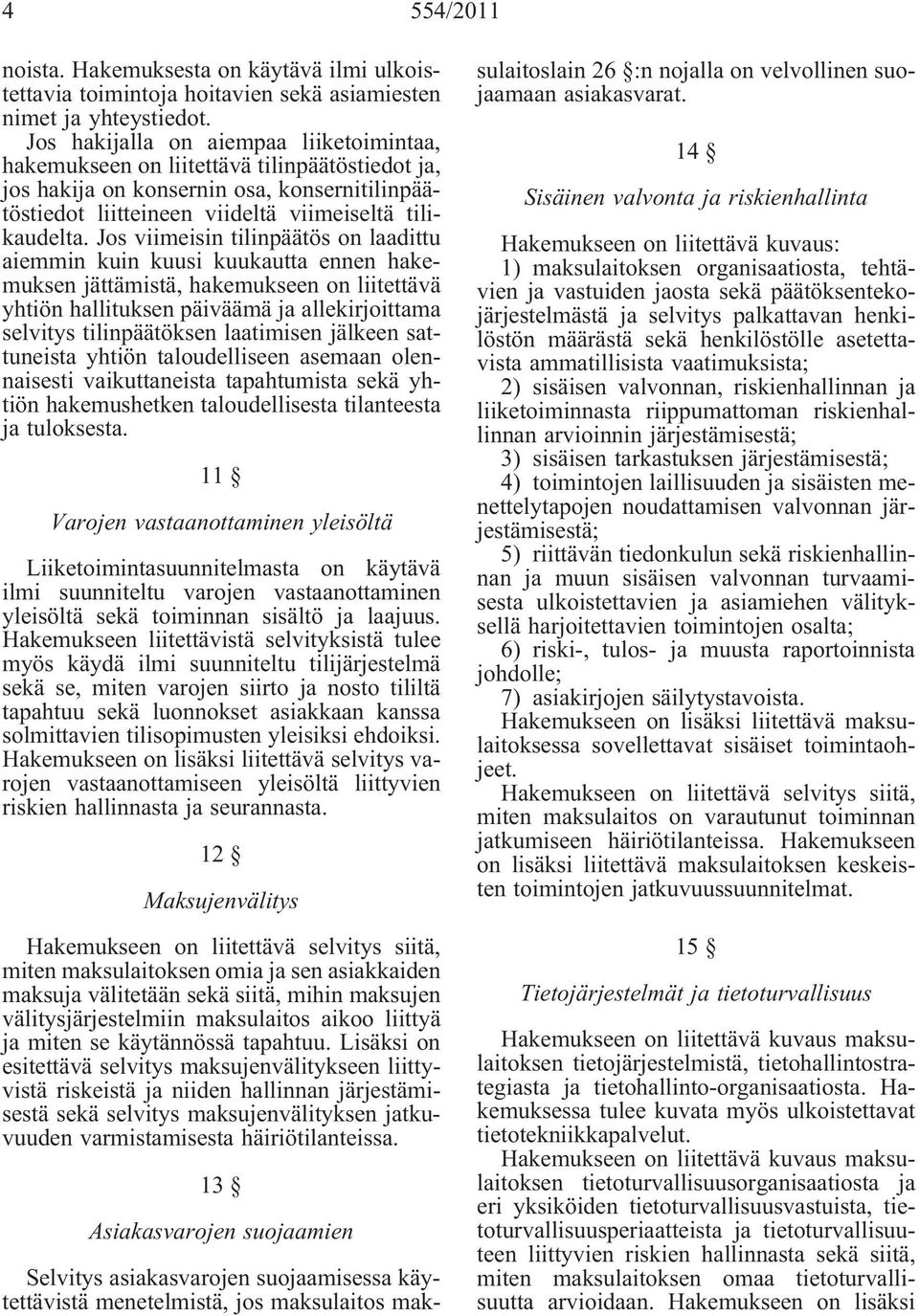 Jos viimeisin tilinpäätös on laadittu aiemmin kuin kuusi kuukautta ennen hakemuksen jättämistä, hakemukseen on liitettävä yhtiön hallituksen päiväämä ja allekirjoittama selvitys tilinpäätöksen