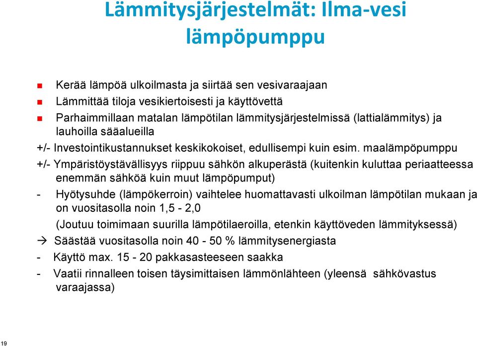 maalämpöpumppu +/- Ympäristöystävällisyys riippuu sähkön alkuperästä (kuitenkin kuluttaa periaatteessa enemmän sähköä kuin muut lämpöpumput) - Hyötysuhde (lämpökerroin) vaihtelee huomattavasti