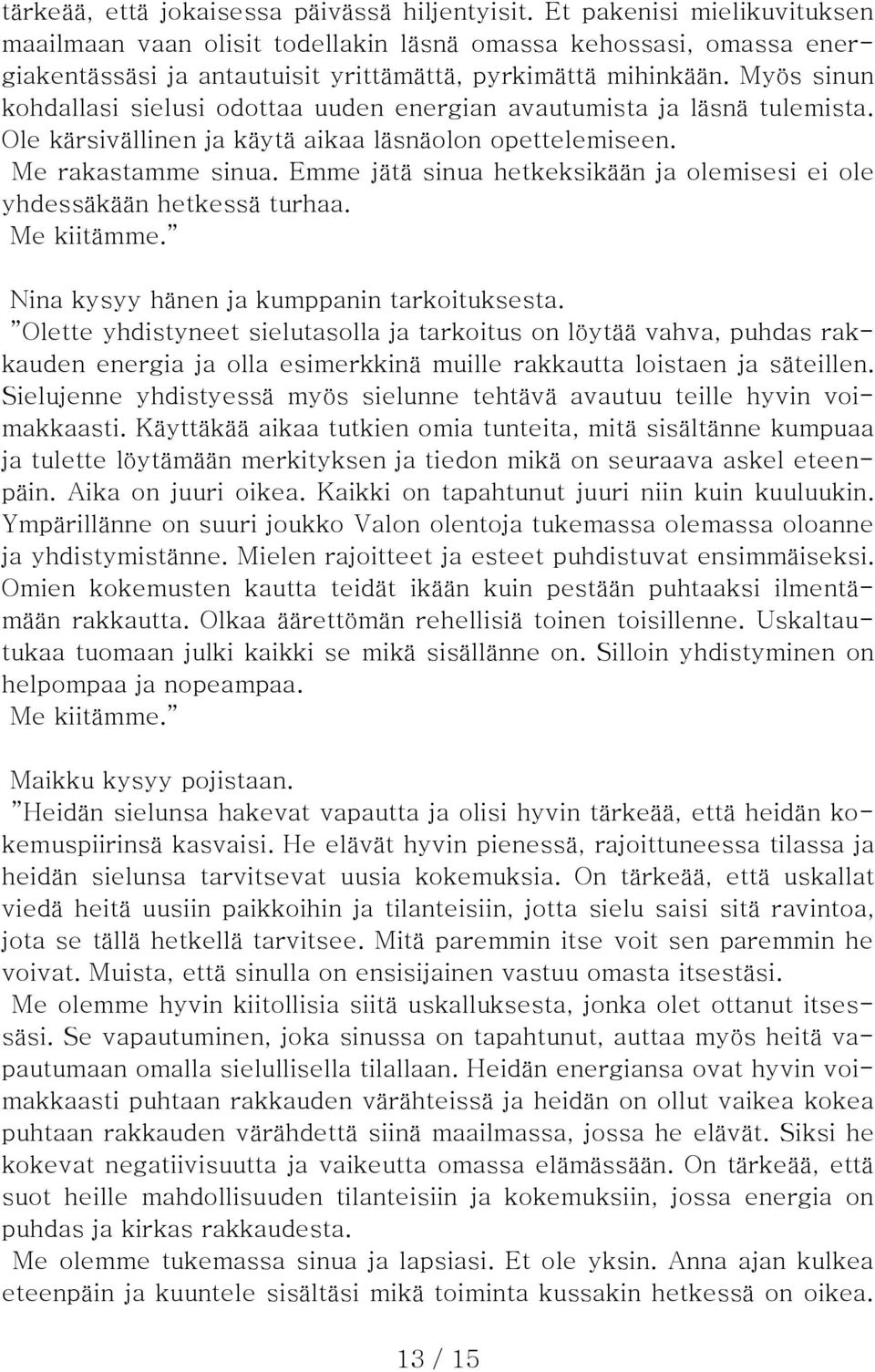 Myös sinun kohdallasi sielusi odottaa uuden energian avautumista ja läsnä tulemista. Ole kärsivällinen ja käytä aikaa läsnäolon opettelemiseen. Me rakastamme sinua.
