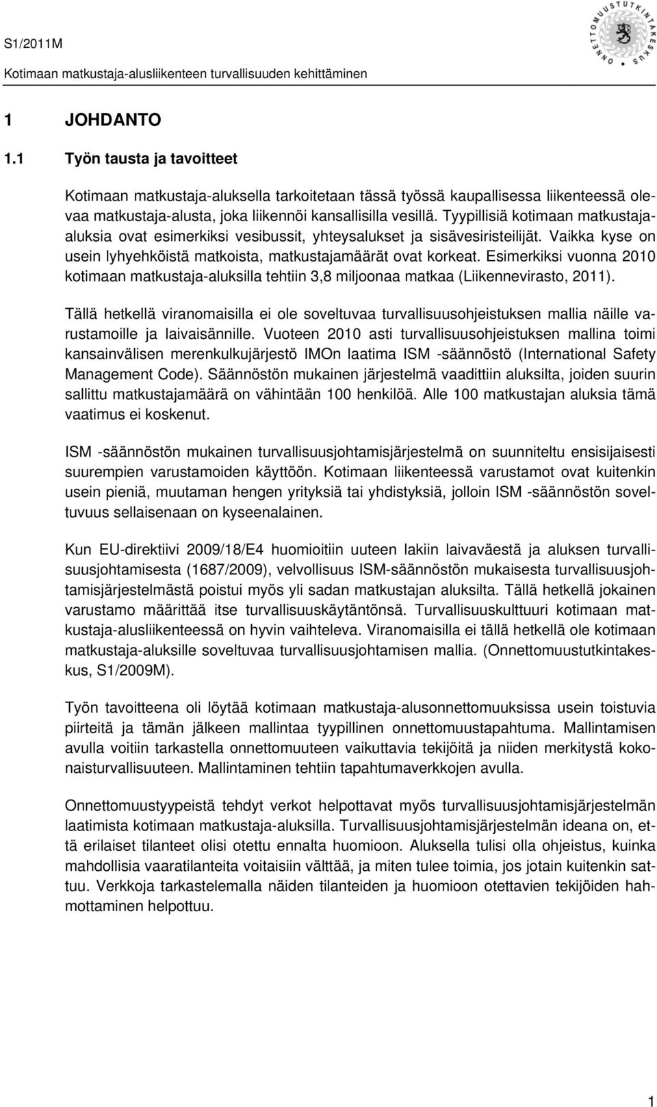 Esimerkiksi vuonna 2010 kotimaan matkustaja-aluksilla tehtiin 3,8 miljoonaa matkaa (Liikennevirasto, 2011).